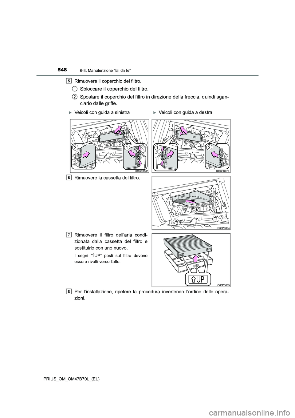 TOYOTA PRIUS 2017  Manuale duso (in Italian) 5486-3. Manutenzione “fai da te”
PRIUS_OM_OM47B70L_(EL)
Rimuovere il coperchio del filtro.
Sbloccare il coperchio del filtro.
Spostare il coperchio del filtro in direzione della freccia, quindi sg