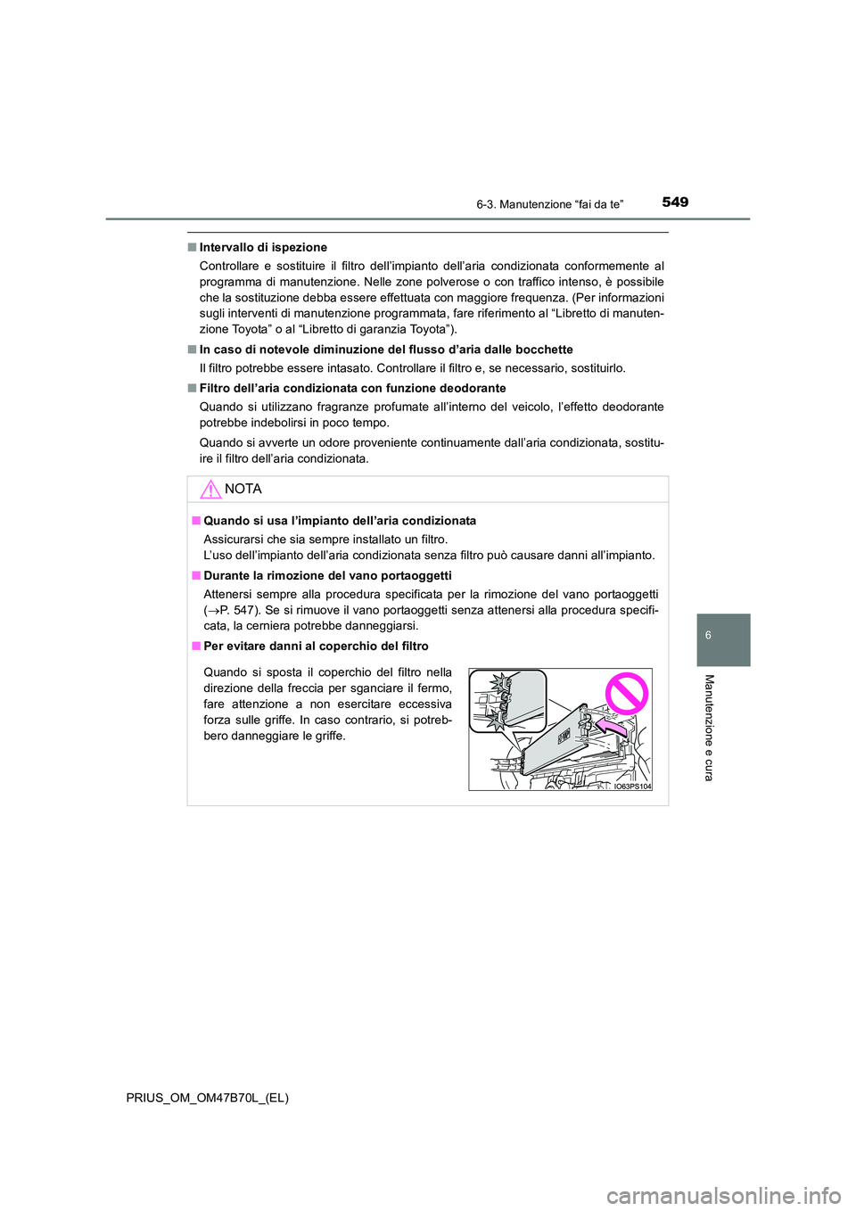 TOYOTA PRIUS 2017  Manuale duso (in Italian) 5496-3. Manutenzione “fai da te”
PRIUS_OM_OM47B70L_(EL)
6
Manutenzione e cura
■Intervallo di ispezione
Controllare e sostituire il filtro dell’impianto dell’aria condizionata conformemente a