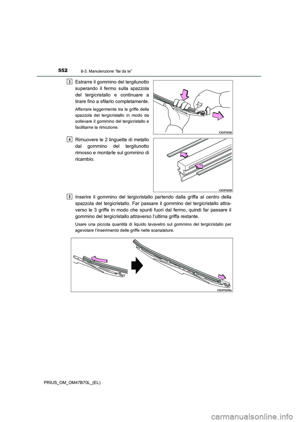 TOYOTA PRIUS 2017  Manuale duso (in Italian) 5526-3. Manutenzione “fai da te”
PRIUS_OM_OM47B70L_(EL)
Estrarre il gommino del tergilunotto
superando il fermo sulla spazzola
del tergicristallo e continuare a
tirare fino a sfilarlo completament