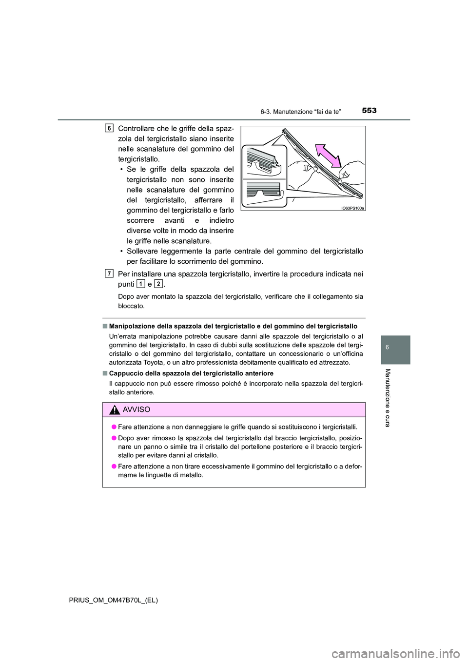 TOYOTA PRIUS 2017  Manuale duso (in Italian) 5536-3. Manutenzione “fai da te”
PRIUS_OM_OM47B70L_(EL)
6
Manutenzione e cura
Controllare che le griffe della spaz-
zola del tergicristallo siano inserite
nelle scanalature del gommino del
tergicr