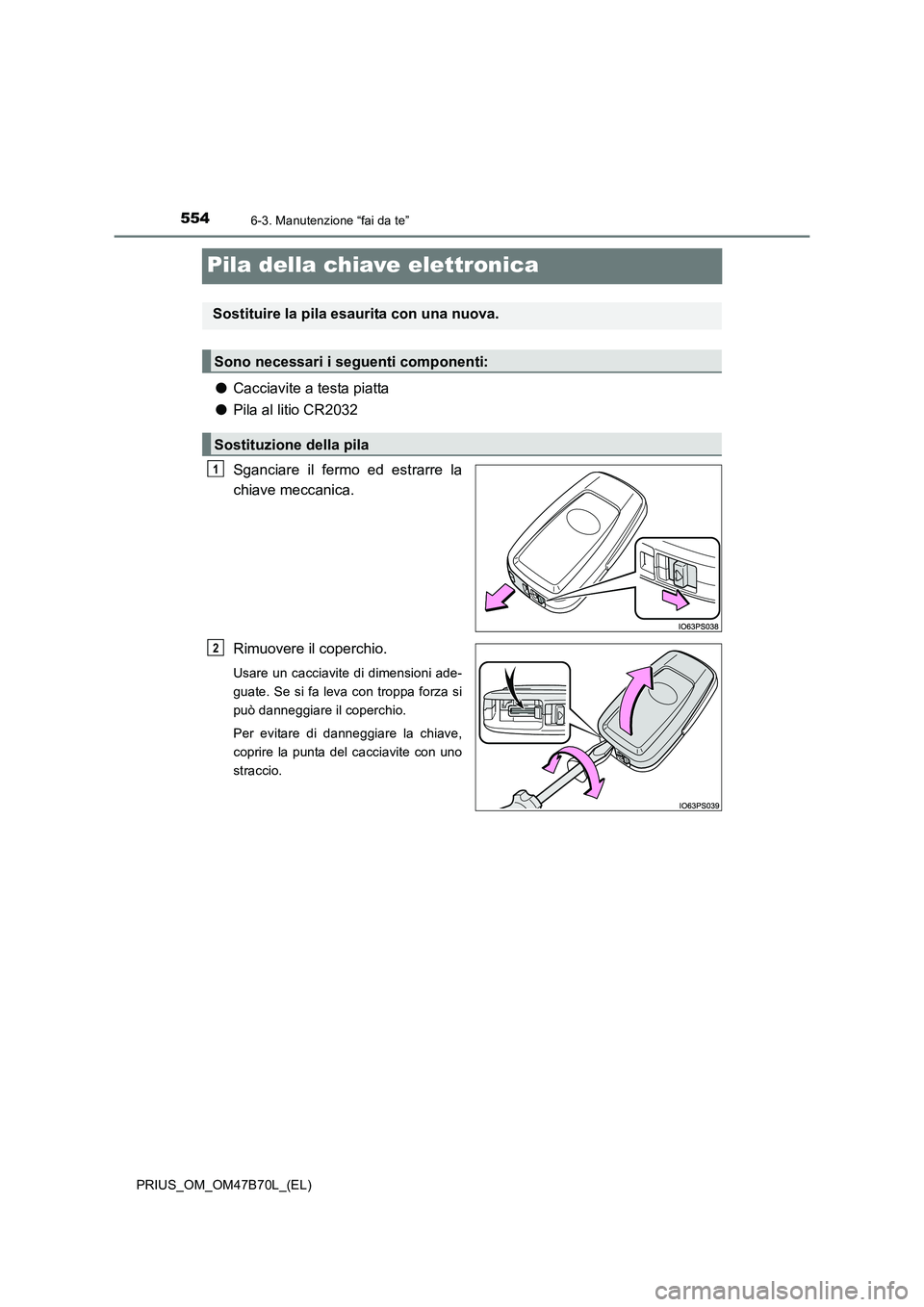TOYOTA PRIUS 2017  Manuale duso (in Italian) 5546-3. Manutenzione “fai da te”
PRIUS_OM_OM47B70L_(EL)
Pila della chiave elettronica
●Cacciavite a testa piatta
● Pila al litio CR2032
Sganciare il fermo ed estrarre la
chiave meccanica.
Rimu