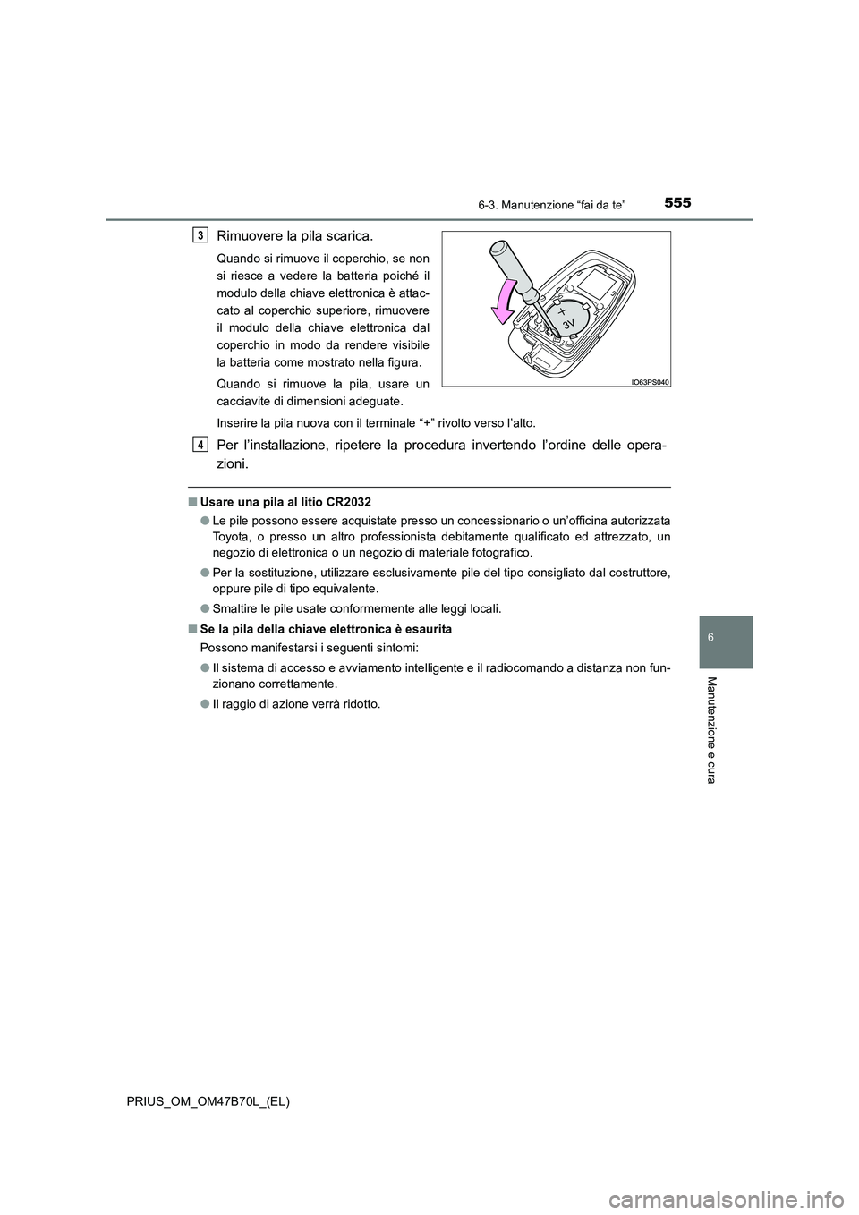 TOYOTA PRIUS 2017  Manuale duso (in Italian) 5556-3. Manutenzione “fai da te”
PRIUS_OM_OM47B70L_(EL)
6
Manutenzione e cura
Rimuovere la pila scarica.
Quando si rimuove il coperchio, se non
si riesce a vedere la batteria poiché il
modulo del