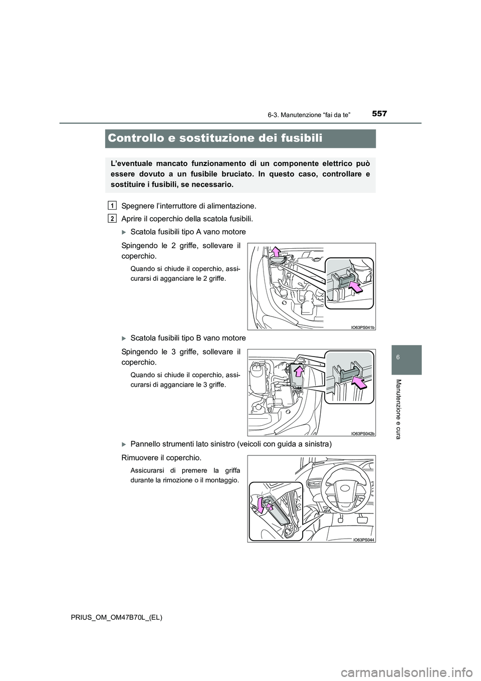 TOYOTA PRIUS 2017  Manuale duso (in Italian) 5576-3. Manutenzione “fai da te”
PRIUS_OM_OM47B70L_(EL)
6
Manutenzione e cura
Controllo e sostituzione dei fusibili
Spegnere l’interruttore di alimentazione.
Aprire il coperchio della scatola fu