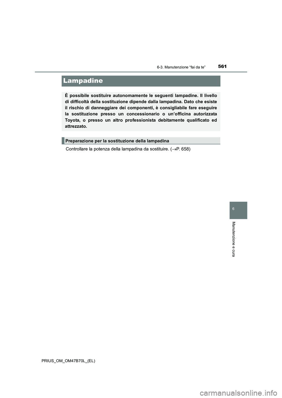 TOYOTA PRIUS 2017  Manuale duso (in Italian) 5616-3. Manutenzione “fai da te”
PRIUS_OM_OM47B70L_(EL)
6
Manutenzione e cura
Lampadine
Controllare la potenza della lampadina da sostituire. (→P. 658)
È possibile sostituire autonomament e le 