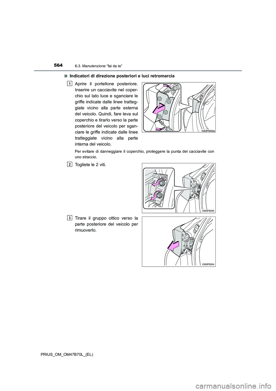 TOYOTA PRIUS 2017  Manuale duso (in Italian) 5646-3. Manutenzione “fai da te”
PRIUS_OM_OM47B70L_(EL)■
Indicatori di direzione posteriori e luci retromarcia
Aprire il portellone posteriore.
Inserire un cacciavite nel coper-
chio sul lato lu