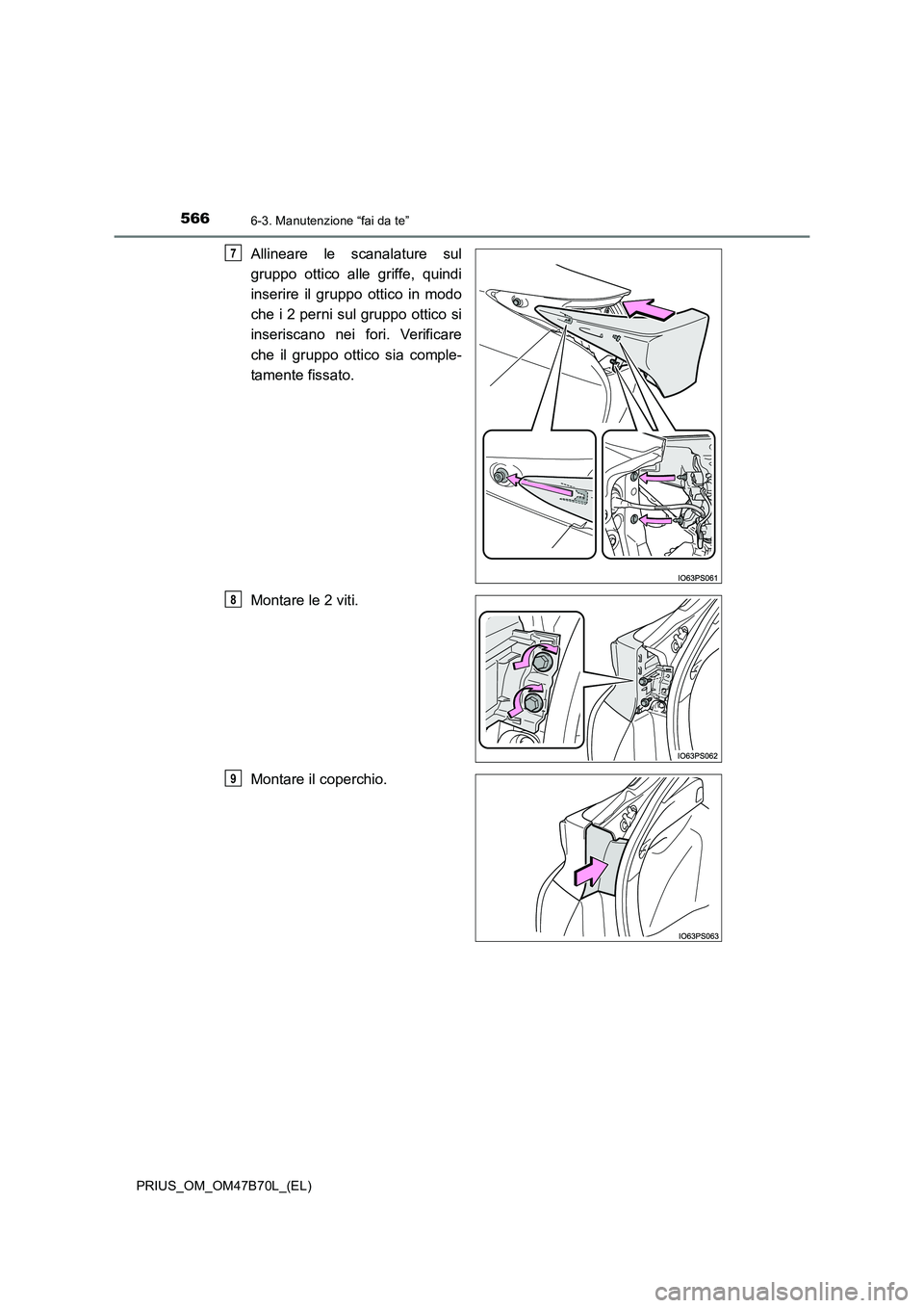 TOYOTA PRIUS 2017  Manuale duso (in Italian) 5666-3. Manutenzione “fai da te”
PRIUS_OM_OM47B70L_(EL)
Allineare le scanalature sul
gruppo ottico alle griffe, quindi
inserire il gruppo ottico in modo
che i 2 perni sul gruppo ottico si
inserisc