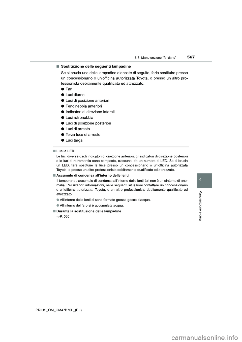 TOYOTA PRIUS 2017  Manuale duso (in Italian) 5676-3. Manutenzione “fai da te”
PRIUS_OM_OM47B70L_(EL)
6
Manutenzione e cura
■Sostituzione delle seguenti lampadine
Se si brucia una delle lampadine elencate di seguito, farla sostituire presso