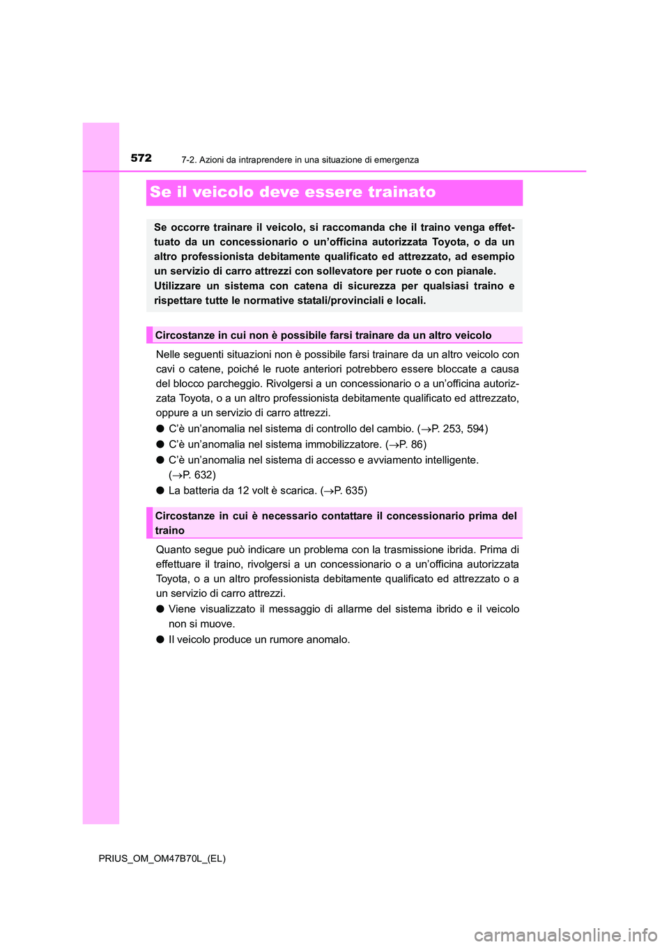 TOYOTA PRIUS 2017  Manuale duso (in Italian) 5727-2. Azioni da intraprendere in una situazione di emergenza
PRIUS_OM_OM47B70L_(EL)
Se il veicolo deve essere trainato
Nelle seguenti situazioni non è possibile farsi trainare da un altro veicolo c