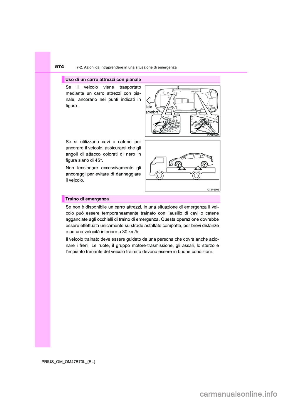 TOYOTA PRIUS 2017  Manuale duso (in Italian) 5747-2. Azioni da intraprendere in una situazione di emergenza
PRIUS_OM_OM47B70L_(EL)
Se il veicolo viene trasportato
mediante un carro attrezzi con pia-
nale, ancorarlo nei punti indicati in
figura.
