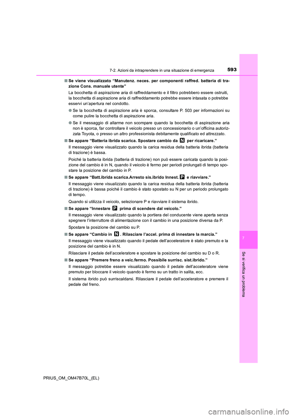 TOYOTA PRIUS 2017  Manuale duso (in Italian) 5937-2. Azioni da intraprendere in una situazione di emergenza
PRIUS_OM_OM47B70L_(EL)
7
Se si verifica un problema
■Se viene visualizzato “Man utenz. neces. per componenti raffred. batteria di tra