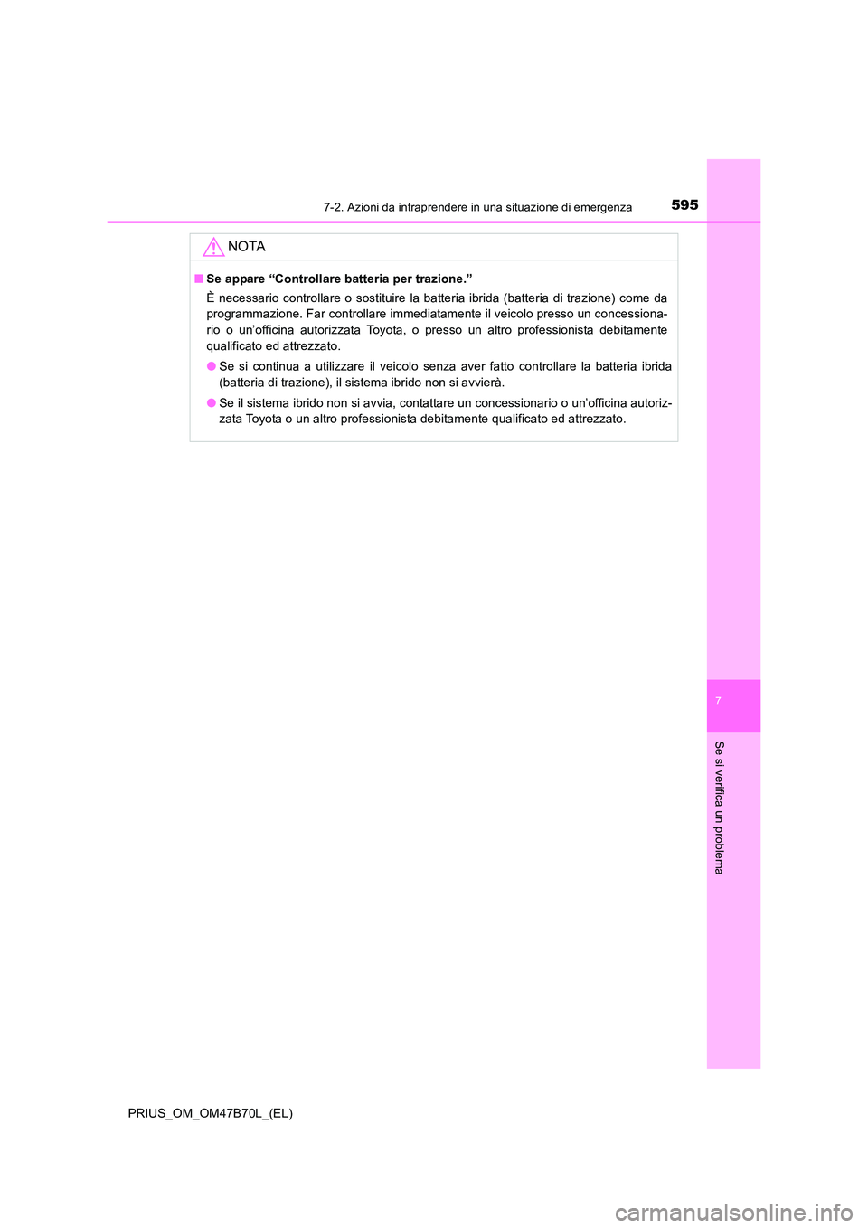 TOYOTA PRIUS 2017  Manuale duso (in Italian) 5957-2. Azioni da intraprendere in una situazione di emergenza
PRIUS_OM_OM47B70L_(EL)
7
Se si verifica un problema
NOTA
■Se appare “Controllare batteria per trazione.”
È necessario controllare 