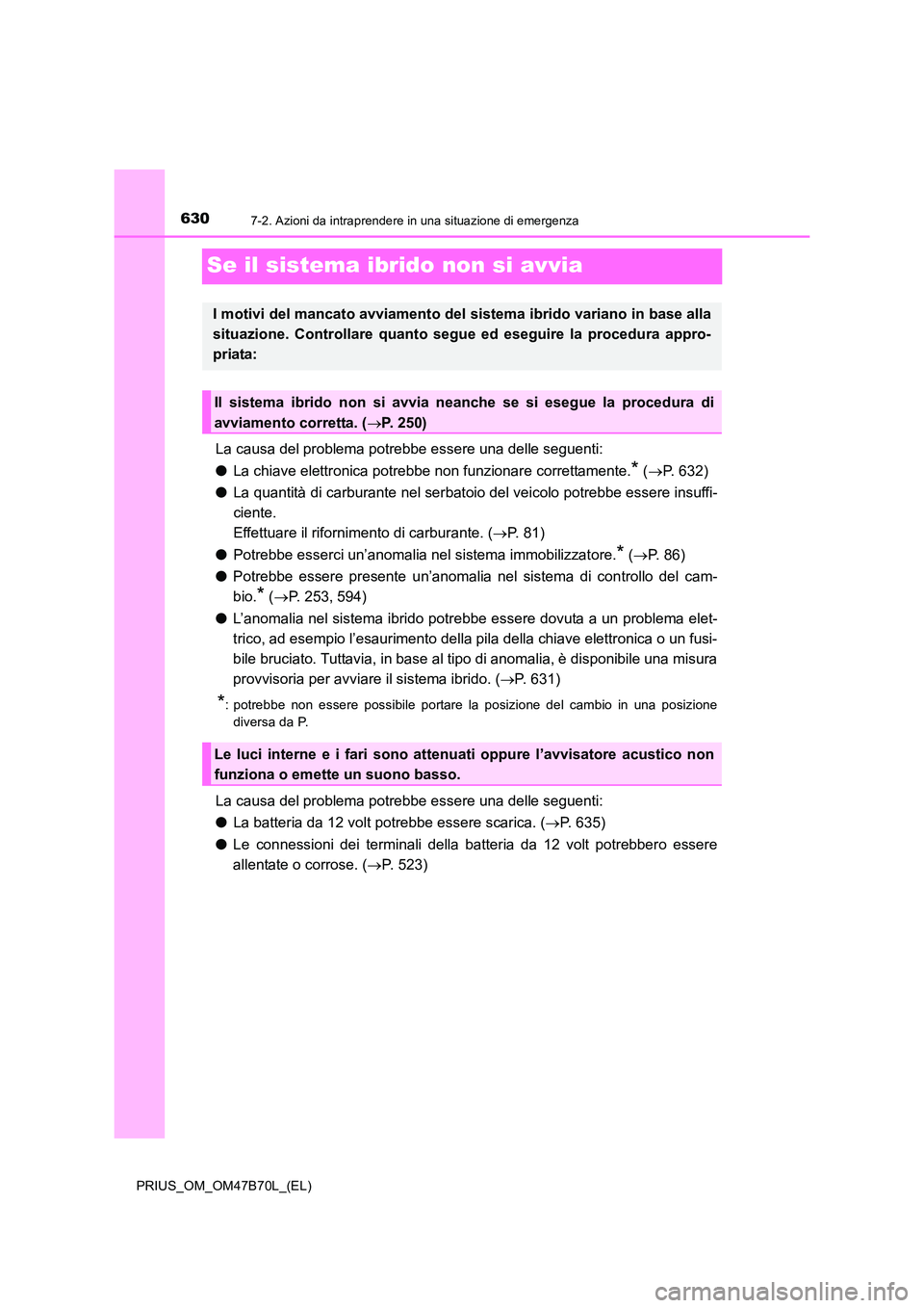 TOYOTA PRIUS 2017  Manuale duso (in Italian) 6307-2. Azioni da intraprendere in una situazione di emergenza
PRIUS_OM_OM47B70L_(EL)
Se il sistema ibrido non si avvia
La causa del problema potrebbe essere una delle seguenti:
●La chiave elettroni