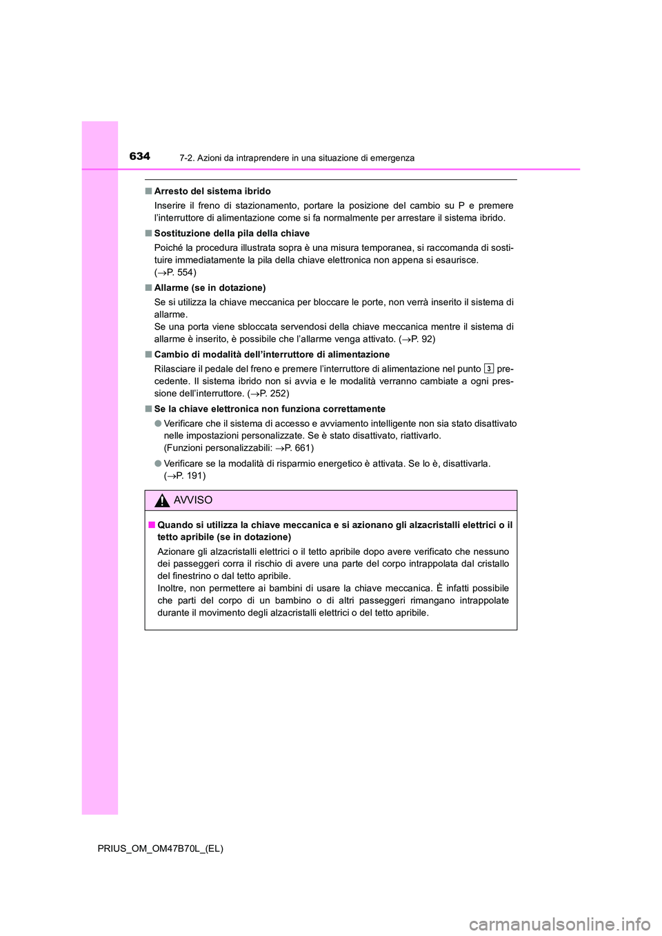 TOYOTA PRIUS 2017  Manuale duso (in Italian) 6347-2. Azioni da intraprendere in una situazione di emergenza
PRIUS_OM_OM47B70L_(EL)
■Arresto del sistema ibrido
Inserire il freno di stazionamento, portare la posizione del cambio su P e premere
l