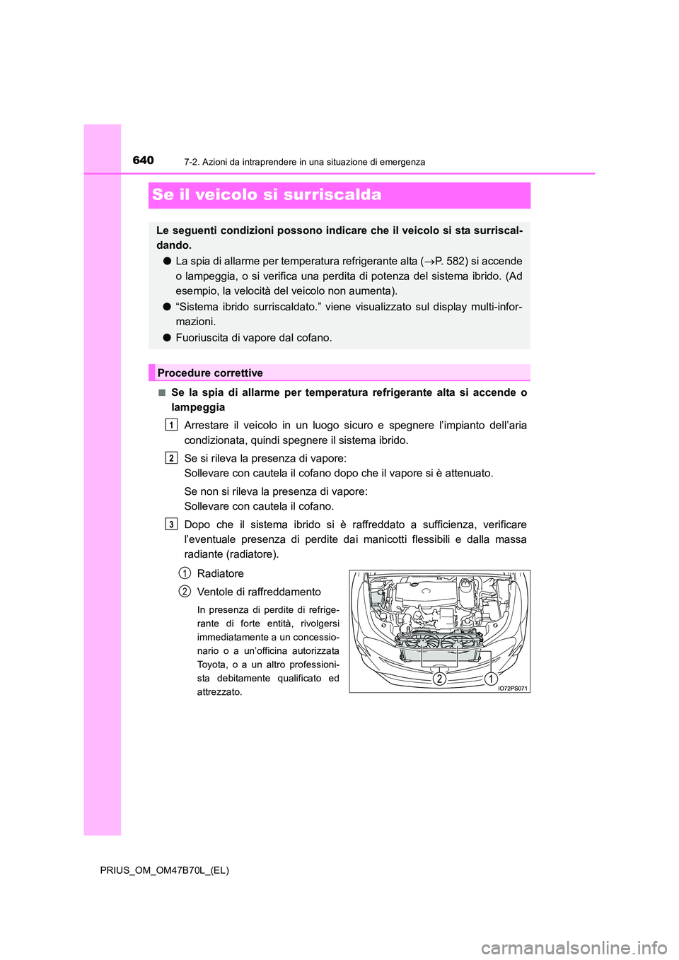 TOYOTA PRIUS 2017  Manuale duso (in Italian) 6407-2. Azioni da intraprendere in una situazione di emergenza
PRIUS_OM_OM47B70L_(EL)
Se il veicolo si surriscalda
■Se la spia di allarme per temperatura refrigerante alta si accende o
lampeggia
Arr