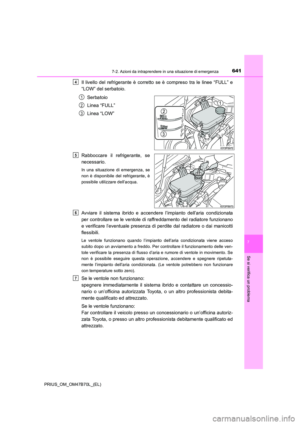 TOYOTA PRIUS 2017  Manuale duso (in Italian) 6417-2. Azioni da intraprendere in una situazione di emergenza
PRIUS_OM_OM47B70L_(EL)
7
Se si verifica un problema
Il livello del refrigerante è corretto se è compreso tra le linee “FULL” e
“L