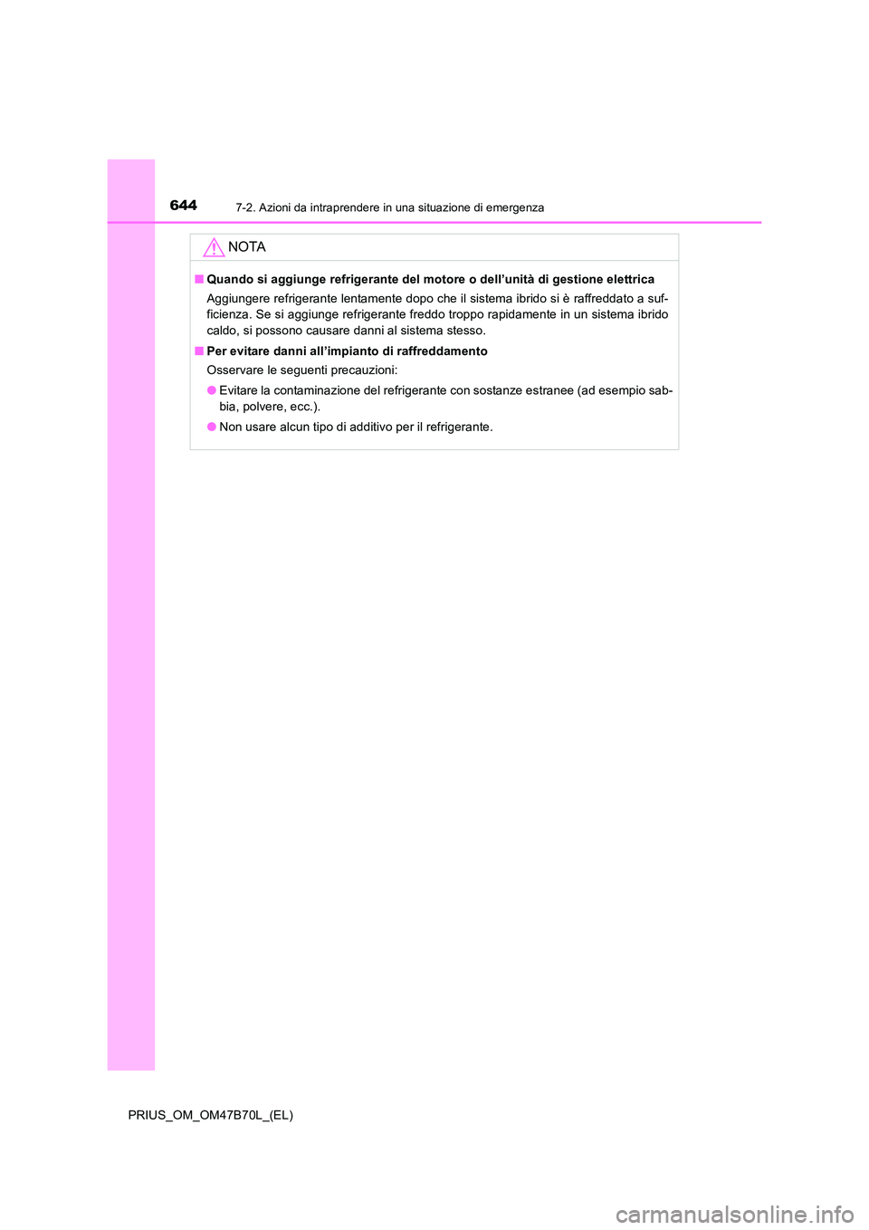 TOYOTA PRIUS 2017  Manuale duso (in Italian) 6447-2. Azioni da intraprendere in una situazione di emergenza
PRIUS_OM_OM47B70L_(EL)
NOTA
■Quando si aggiunge refrigerante del motore o dell’unità di gestione elettrica
Aggiungere refrigerante l