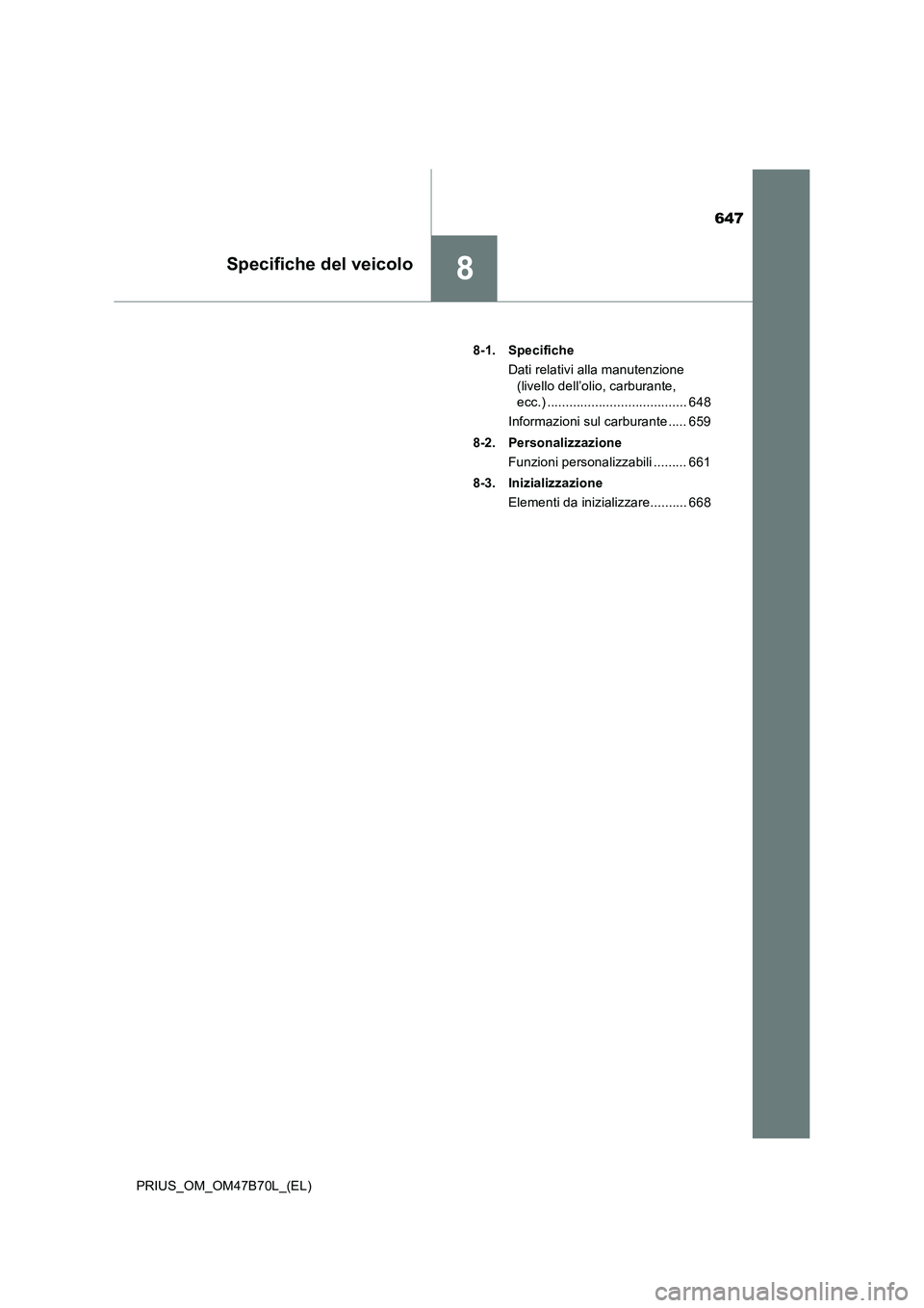TOYOTA PRIUS 2017  Manuale duso (in Italian) 647
8Specifiche del veicolo
PRIUS_OM_OM47B70L_(EL)8-1. Specifiche
Dati relativi alla manutenzione (livello dell’olio, carburante, 
ecc.) ...................................... 648
Informazioni sul c