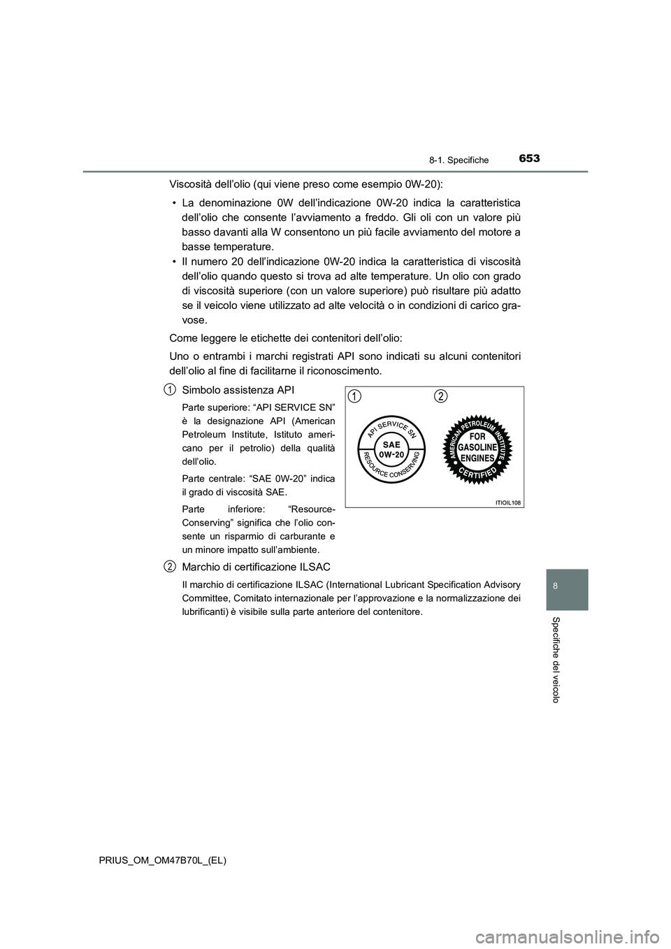 TOYOTA PRIUS 2017  Manuale duso (in Italian) 6538-1. Specifiche
PRIUS_OM_OM47B70L_(EL)
8
Specifiche del veicolo
Viscosità dell’olio (qui viene preso come esempio 0W-20):• La denominazione 0W dell’indicazione  0W-20 indica la caratteristic