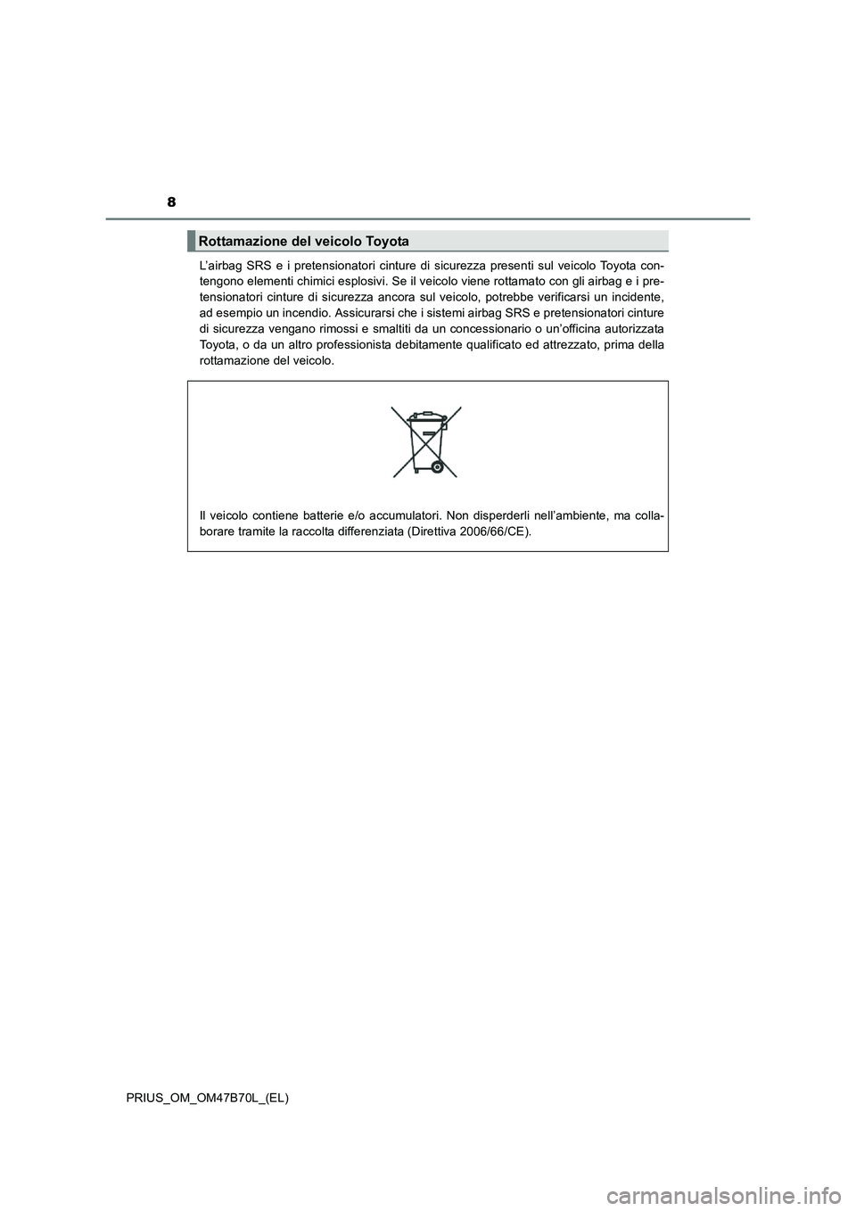 TOYOTA PRIUS 2017  Manuale duso (in Italian) 8
PRIUS_OM_OM47B70L_(EL)L’airbag SRS e i pretensionatori cinture di sicurezza presenti sul veicolo Toyota con-
tengono elementi chimici esplosivi. Se il veicolo viene rottamato con gli airbag e i pr