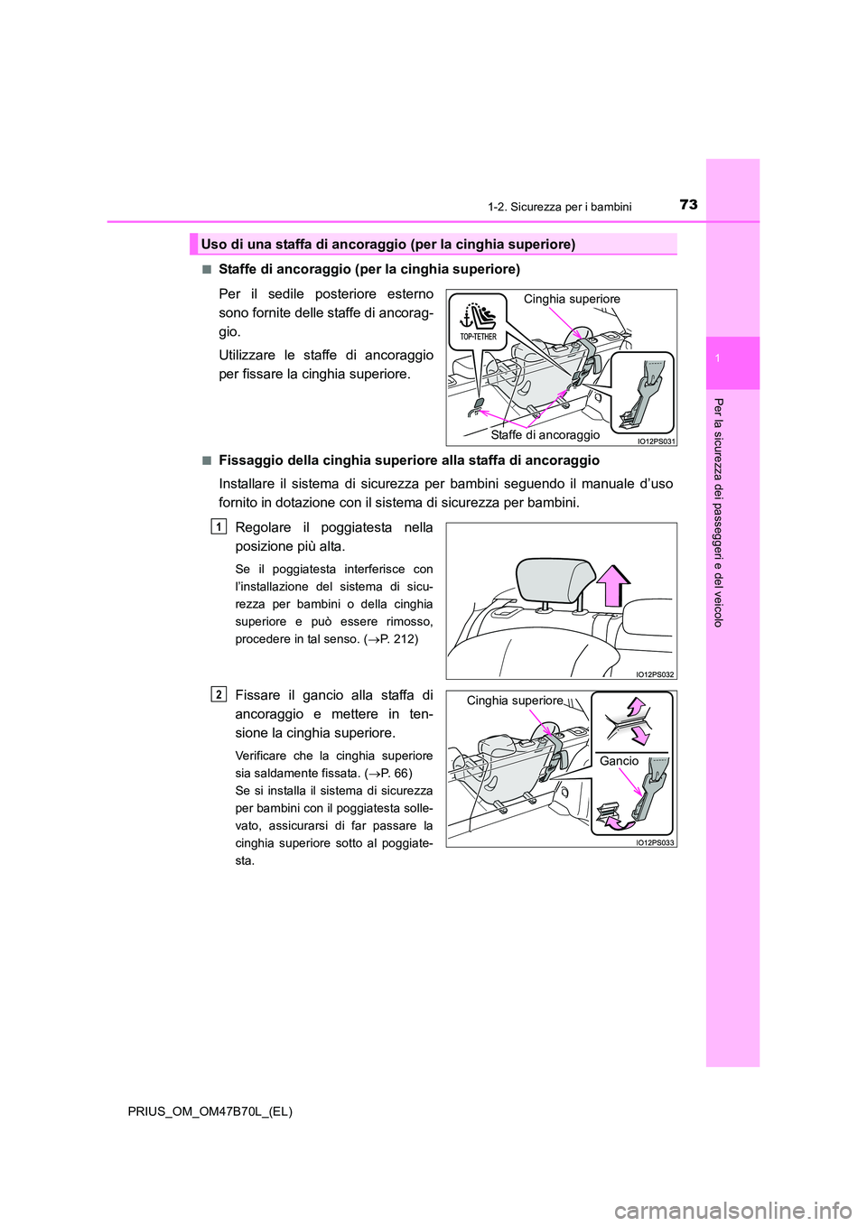 TOYOTA PRIUS 2017  Manuale duso (in Italian) 731-2. Sicurezza per i bambini
1
PRIUS_OM_OM47B70L_(EL)
Per la sicurezza dei passeggeri e del veicolo
■Staffe di ancoraggio (per la cinghia superiore)
Per il sedile posteriore esterno
sono fornite d