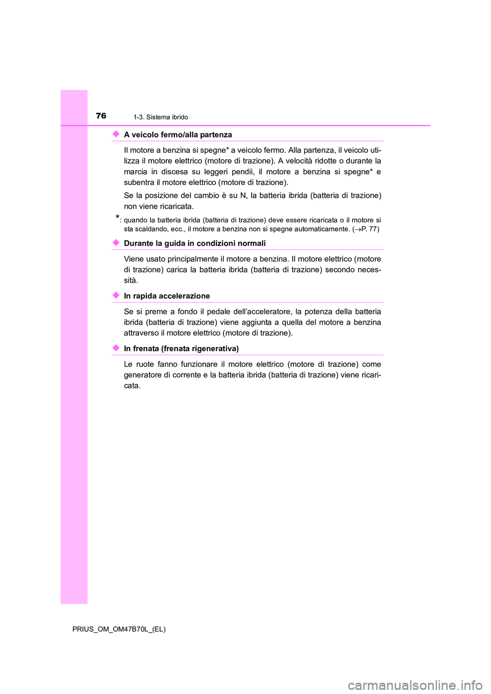 TOYOTA PRIUS 2017  Manuale duso (in Italian) 761-3. Sistema ibrido
PRIUS_OM_OM47B70L_(EL)
◆A veicolo fermo/alla partenza 
Il motore a benzina si spegne* a veicolo fermo. Alla partenza, il veicolo uti-
lizza il motore elettrico (motore di trazi