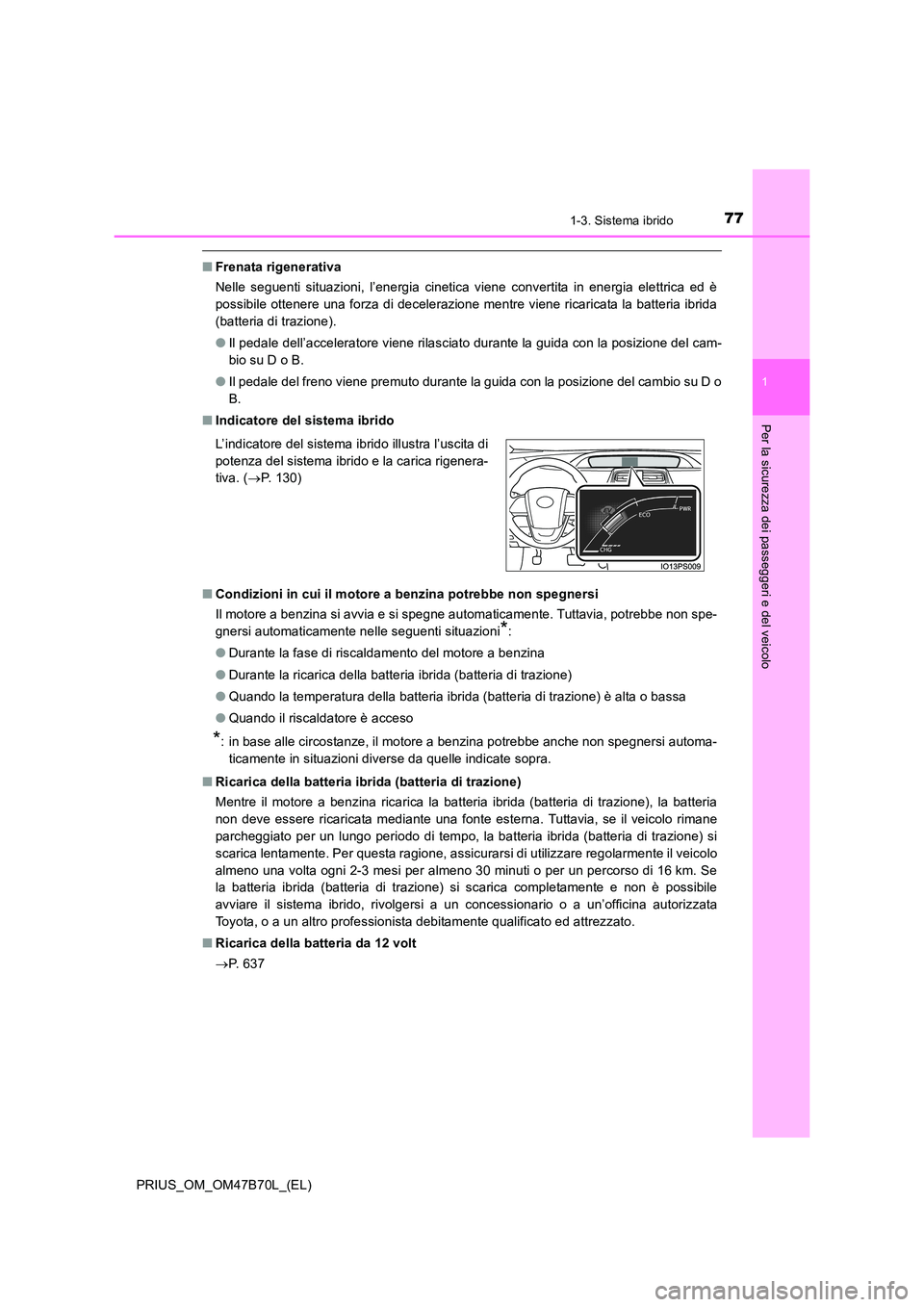 TOYOTA PRIUS 2017  Manuale duso (in Italian) 771-3. Sistema ibrido
1
PRIUS_OM_OM47B70L_(EL)
Per la sicurezza dei passeggeri e del veicolo
■Frenata rigenerativa
Nelle seguenti situazioni, l’energia cinetica viene convertita in energia elettri