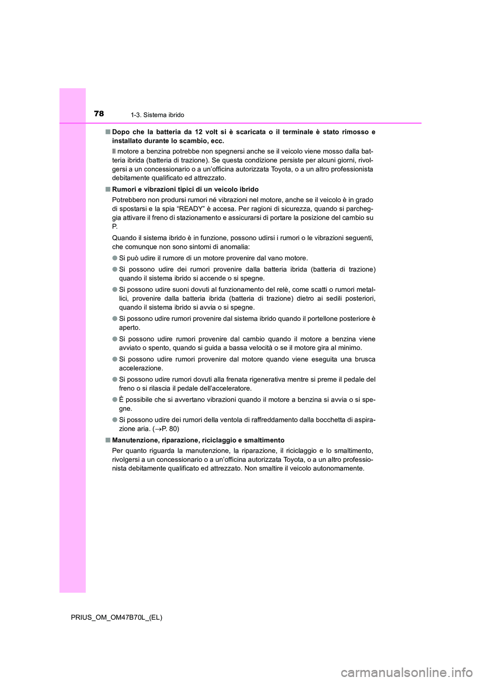 TOYOTA PRIUS 2017  Manuale duso (in Italian) 781-3. Sistema ibrido
PRIUS_OM_OM47B70L_(EL)■
Dopo che la batteria da 12 volt si è scaricata o il terminale è stato rimosso e
installato durante lo scambio, ecc.
Il motore a benzina potrebbe non s