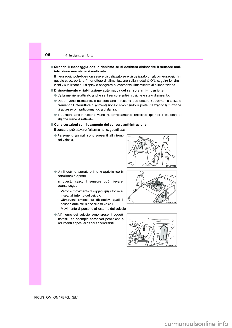TOYOTA PRIUS 2017  Manuale duso (in Italian) 961-4. Impianto antifurto
PRIUS_OM_OM47B70L_(EL)
■Quando il messaggio con la richiesta se si desidera disinserire il sensore anti-
intrusione non viene visualizzato
Il messaggio potrebbe non essere 