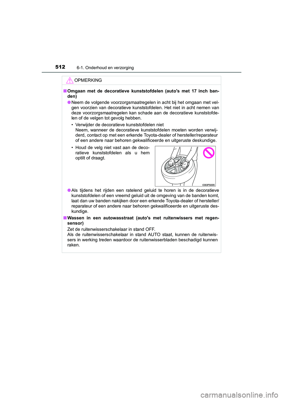 TOYOTA PRIUS 2017  Instruksjoner for bruk (in Norwegian) 5126-1. Onderhoud en verzorging
PRIUS_OM_OM47B56E_(EE)
OPMERKING
■Omgaan  met  de  decoratieve  kunststo fdelen  (auto's  met  17  inch  ban-
den)
● Neem de volgende voorzorgsmaatregelen in ac