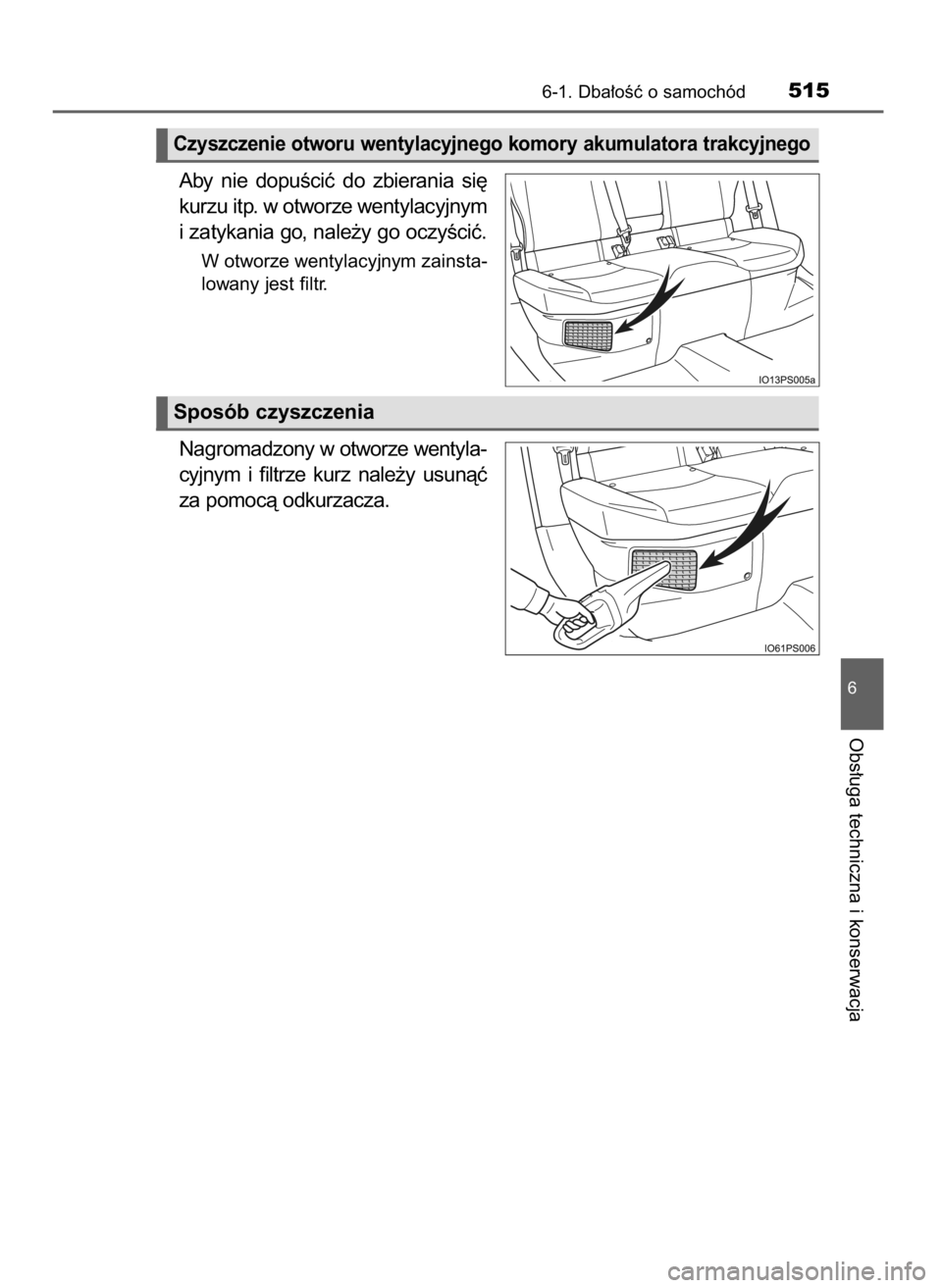 TOYOTA PRIUS 2017  Instrukcja obsługi (in Polish) Aby  nie  dopuÊciç  do  zbierania  si´
kurzu itp. w otworze wentylacyjnym
i zatykania go, nale˝y go oczyÊciç.
W otworze wentylacyjnym zainsta-
lowany jest filtr.
Nagromadzony w otworze wentyla-
