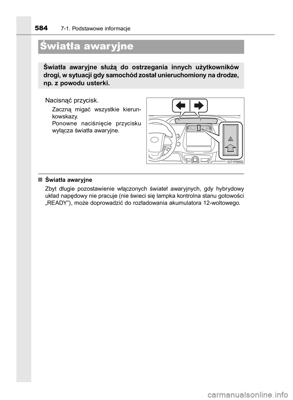 TOYOTA PRIUS 2017  Instrukcja obsługi (in Polish) Nacisnàç przycisk.
Zacznà  migaç  wszystkie  kierun-
kowskazy.
Ponowne  naciÊni´cie  przycisku
wy∏àcza Êwiat∏a awaryjne.
Âwiat∏a awaryjne
Zbyt  d∏ugie  pozostawienie  w∏àczonych  