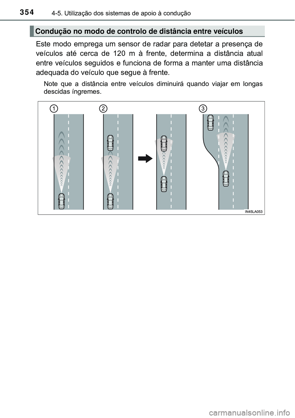 TOYOTA PRIUS 2017  Manual de utilização (in Portuguese) 3544-5. Utilização dos sistemas de apoio à condução
Este modo emprega um sensor de radar para detetar a presença de
veículos até cerca de 120 m à frente, determina a distância atual
entre ve