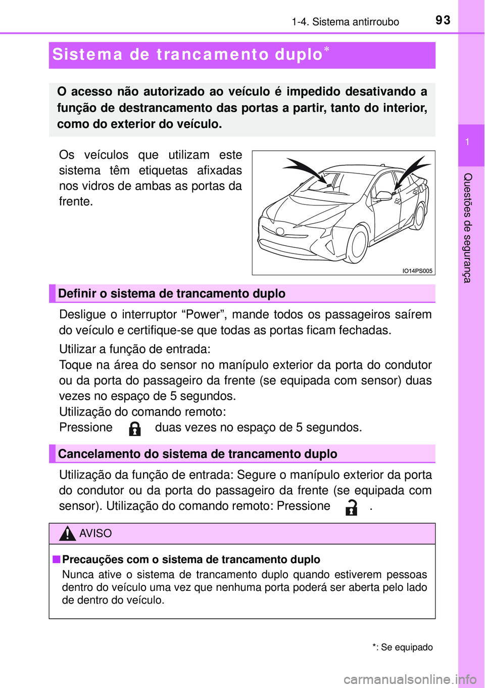 TOYOTA PRIUS 2017  Manual de utilização (in Portuguese) 93
1
1-4. Sistema antirroubo
Questões de segurança
Sistema de trancamento duplo
Os veículos que utilizam este
sistema têm etiquetas afixadas
nos vidros de ambas as portas da
frente.
Desligue o 