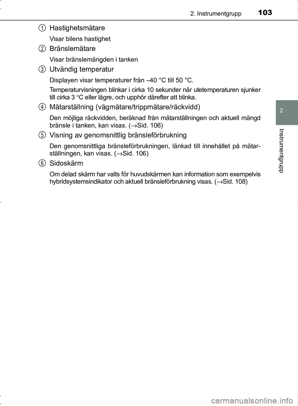 TOYOTA PRIUS 2017  Bruksanvisningar (in Swedish) 1032. Instrumentgrupp
2
Instrumentgrupp
OM47B56SE
Hastighetsmätare
Visar bilens hastighet
Bränslemätare
Visar bränslemängden i tanken
Utvändig temperatur
Displayen visar temperaturer från –40