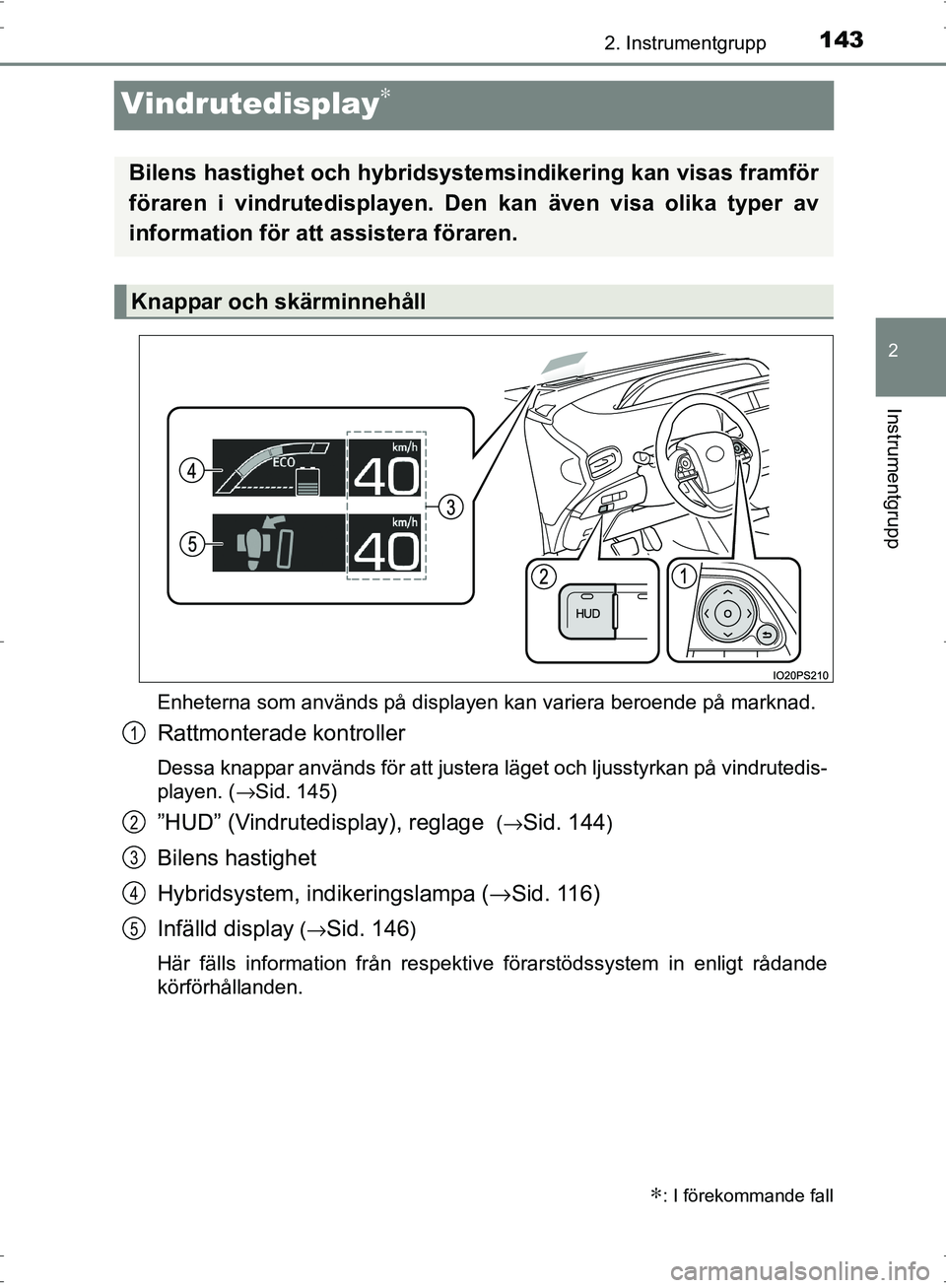 TOYOTA PRIUS 2017  Bruksanvisningar (in Swedish) 143
2
2. Instrumentgrupp
Instrumentgrupp
OM47B56SE
Vindrutedisplay∗
Enheterna som används på displayen kan variera beroende på marknad.
Rattmonterade kontroller
Dessa knappar används för att ju