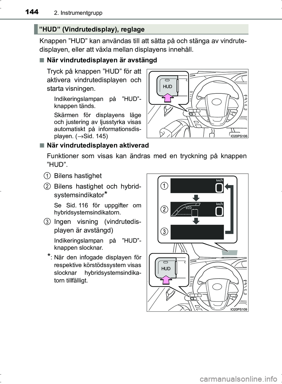 TOYOTA PRIUS 2017  Bruksanvisningar (in Swedish) 1442. Instrumentgrupp
OM47B56SE
Knappen ”HUD” kan användas till att sätta på och stänga av vindrute-
displayen, eller att växla mellan displayens innehåll.
■När vindrutedisplayen är avst