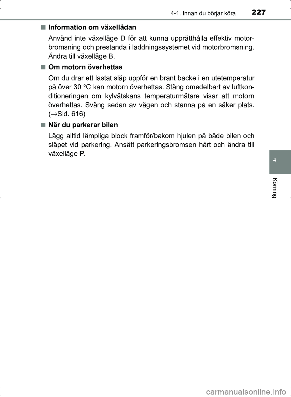 TOYOTA PRIUS 2017  Bruksanvisningar (in Swedish) 2274-1. Innan du börjar köra
4
Körning
OM47B56SE■
Information om växellådan
Använd inte växelläge D för att kunna upprätthålla effektiv motor-
bromsning och prestanda i laddning
ssystemet