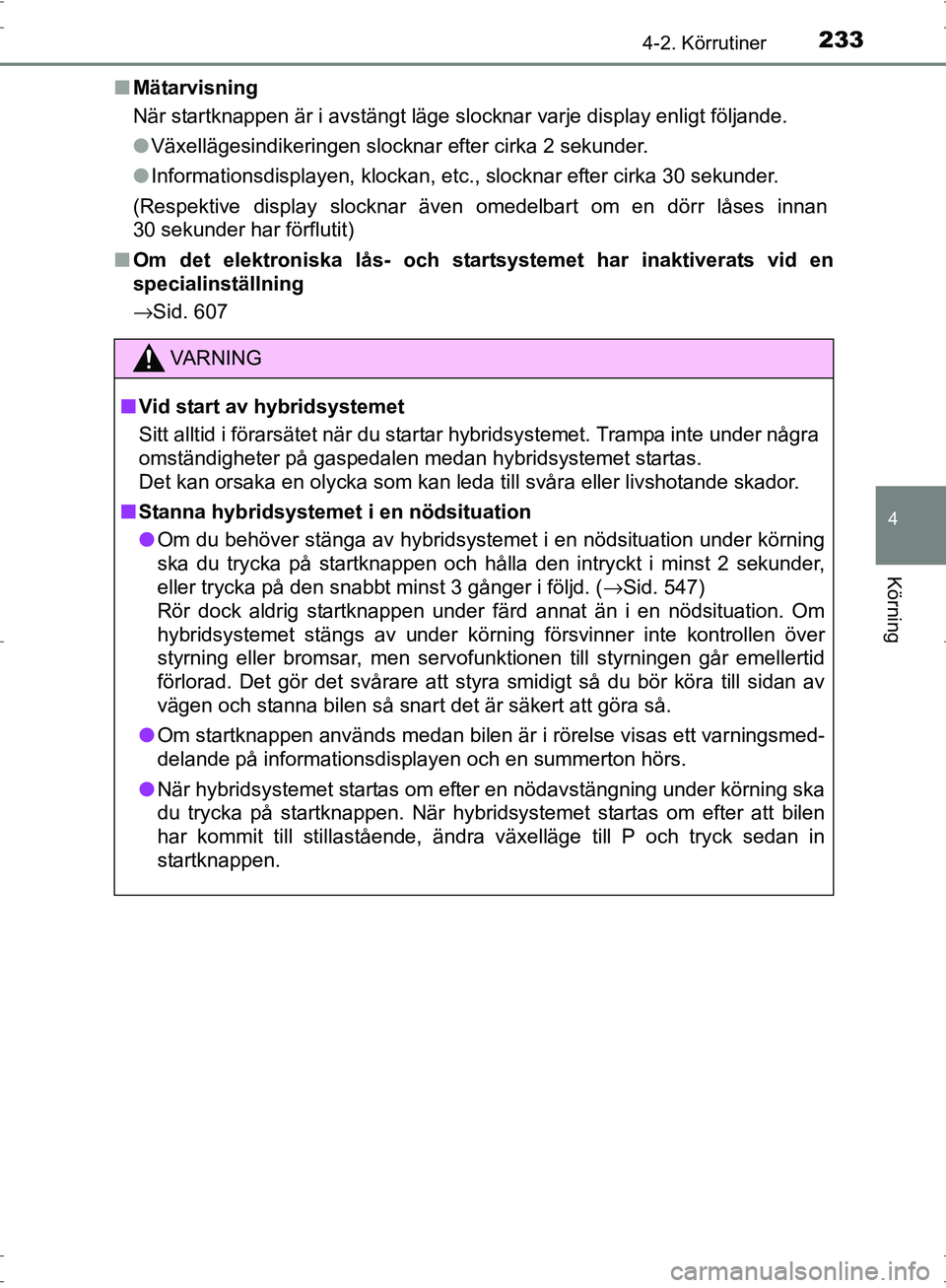 TOYOTA PRIUS 2017 Bruksanvisningar (in Swedish) 2334-2. Körrutiner
4
Körning
OM47B56SE■
Mätarvisning
När startknappen är i avstängt läge slocknar varje display enligt följande.
●Växellägesindikeringen slocknar efter cirka 2 sekunder.
TOYOTA PRIUS 2017 Bruksanvisningar (in Swedish) 2334-2. Körrutiner
4
Körning
OM47B56SE■
Mätarvisning
När startknappen är i avstängt läge slocknar varje display enligt följande.
●Växellägesindikeringen slocknar efter cirka 2 sekunder.