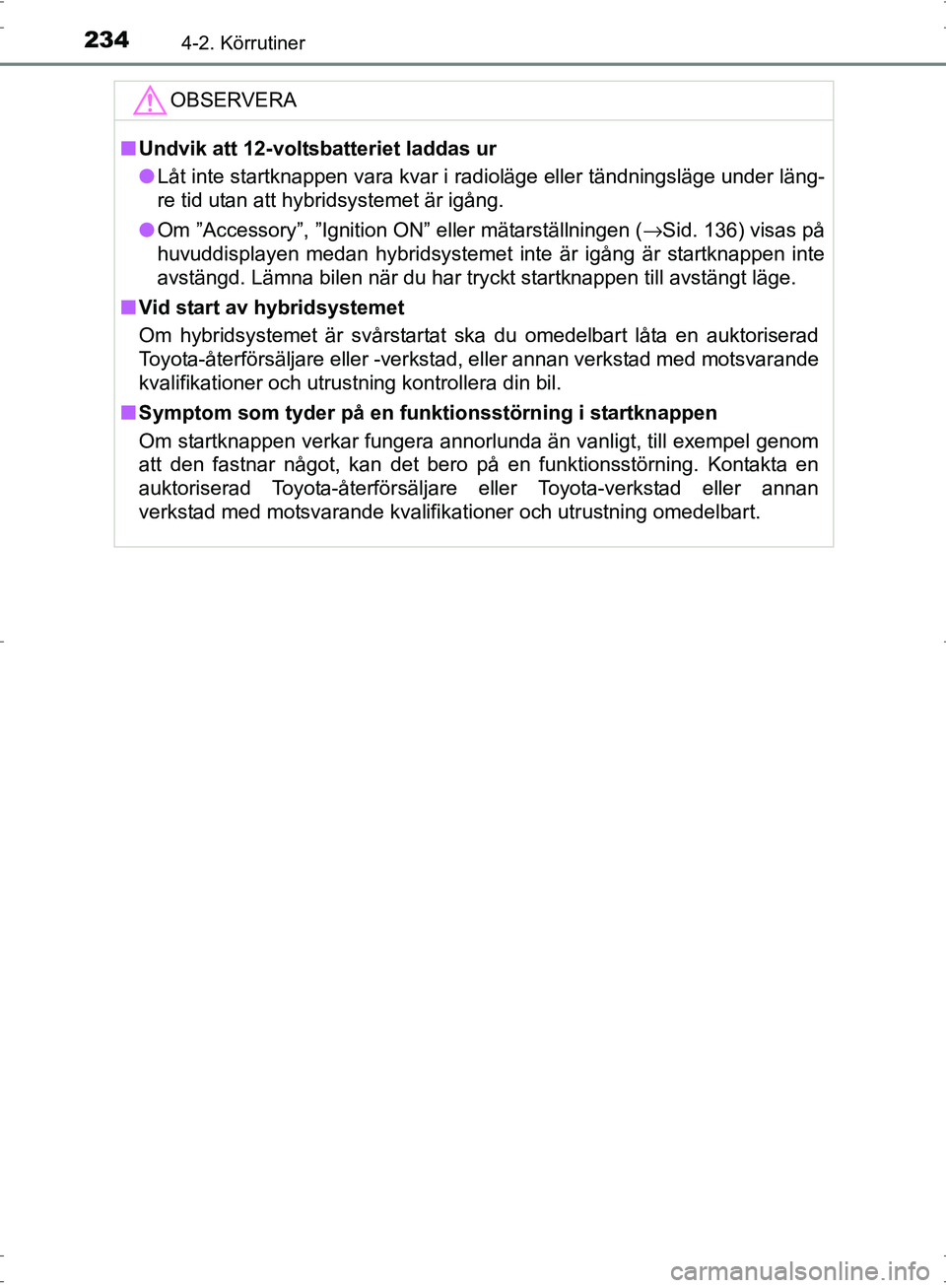 TOYOTA PRIUS 2017 Bruksanvisningar (in Swedish) 2344-2. Körrutiner
OM47B56SE
OBSERVERA
■Undvik att 12-voltsbatteriet laddas ur
● Låt inte startknappen vara kvar i radioläge eller tändningsläge under läng-
re tid utan att hybridsystemet ä TOYOTA PRIUS 2017 Bruksanvisningar (in Swedish) 2344-2. Körrutiner
OM47B56SE
OBSERVERA
■Undvik att 12-voltsbatteriet laddas ur
● Låt inte startknappen vara kvar i radioläge eller tändningsläge under läng-
re tid utan att hybridsystemet ä