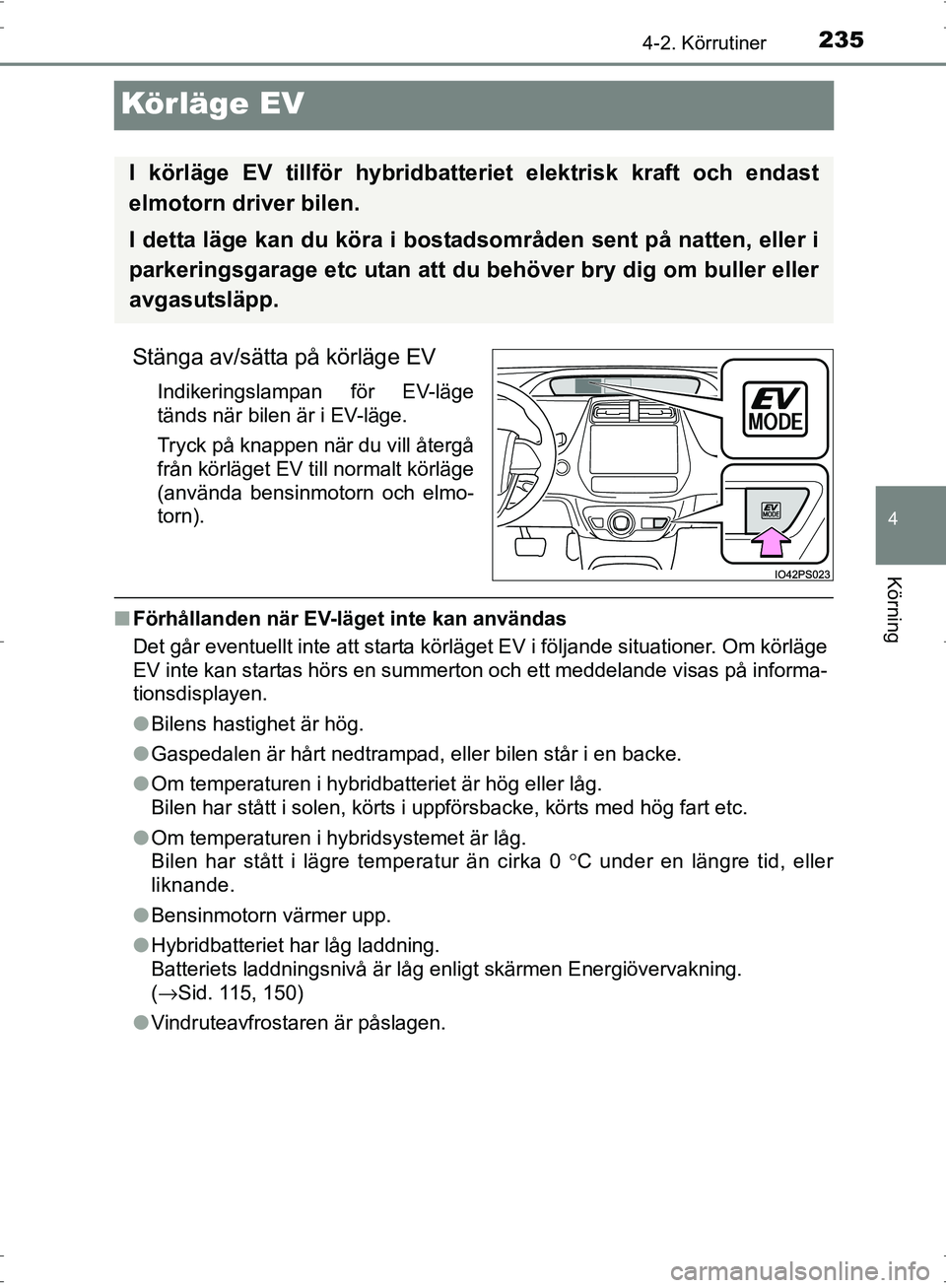 TOYOTA PRIUS 2017 Bruksanvisningar (in Swedish) 235
4
4-2. Körrutiner
Körning
OM47B56SE
Körläge EV
Stänga av/sätta på körläge EV
Indikeringslampan för EV-läge
tänds när bilen är i EV-läge.
Tryck på knappen när du vill återgå
frå TOYOTA PRIUS 2017 Bruksanvisningar (in Swedish) 235
4
4-2. Körrutiner
Körning
OM47B56SE
Körläge EV
Stänga av/sätta på körläge EV
Indikeringslampan för EV-läge
tänds när bilen är i EV-läge.
Tryck på knappen när du vill återgå
frå