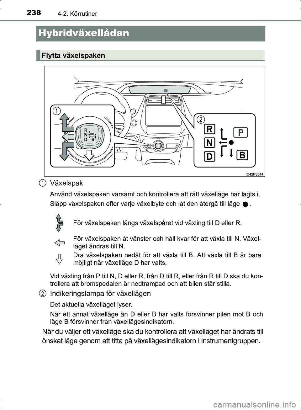 TOYOTA PRIUS 2017 Bruksanvisningar (in Swedish) 2384-2. Körrutiner
OM47B56SE
Hybridväxellådan
Växelspak
Använd växelspaken varsamt och kontrollera att rätt växelläge har lagts i.
Släpp växelspaken efter varje växelbyte och låt den åte TOYOTA PRIUS 2017 Bruksanvisningar (in Swedish) 2384-2. Körrutiner
OM47B56SE
Hybridväxellådan
Växelspak
Använd växelspaken varsamt och kontrollera att rätt växelläge har lagts i.
Släpp växelspaken efter varje växelbyte och låt den åte