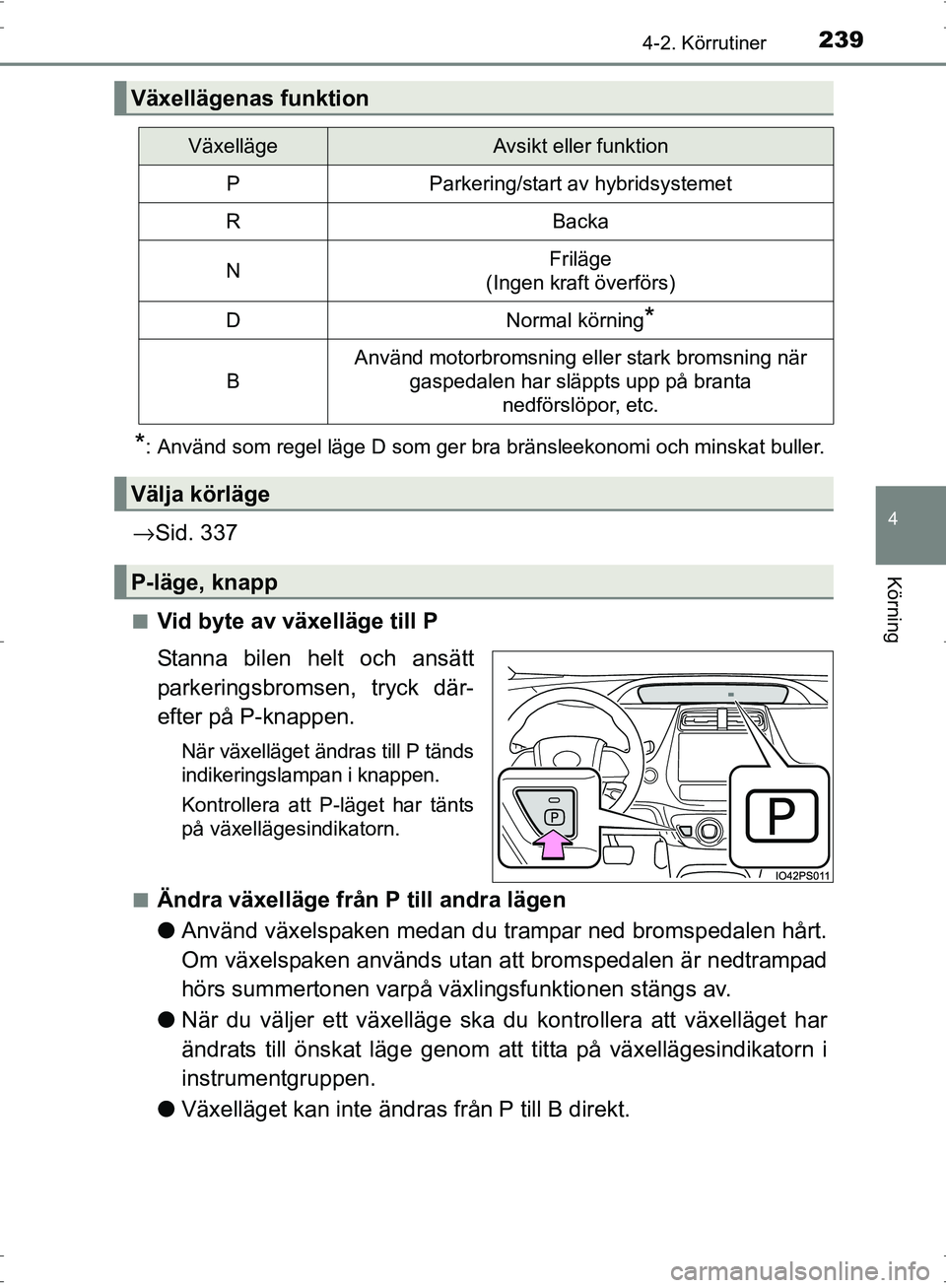 TOYOTA PRIUS 2017 Bruksanvisningar (in Swedish) 2394-2. Körrutiner
4
Körning
OM47B56SE
*: Använd som regel läge D som ger bra bränsleekonomi och minskat buller.
→Sid. 337
■Vid byte av växelläge till P
Stanna bilen helt och ansätt
parker TOYOTA PRIUS 2017 Bruksanvisningar (in Swedish) 2394-2. Körrutiner
4
Körning
OM47B56SE
*: Använd som regel läge D som ger bra bränsleekonomi och minskat buller.
→Sid. 337
■Vid byte av växelläge till P
Stanna bilen helt och ansätt
parker