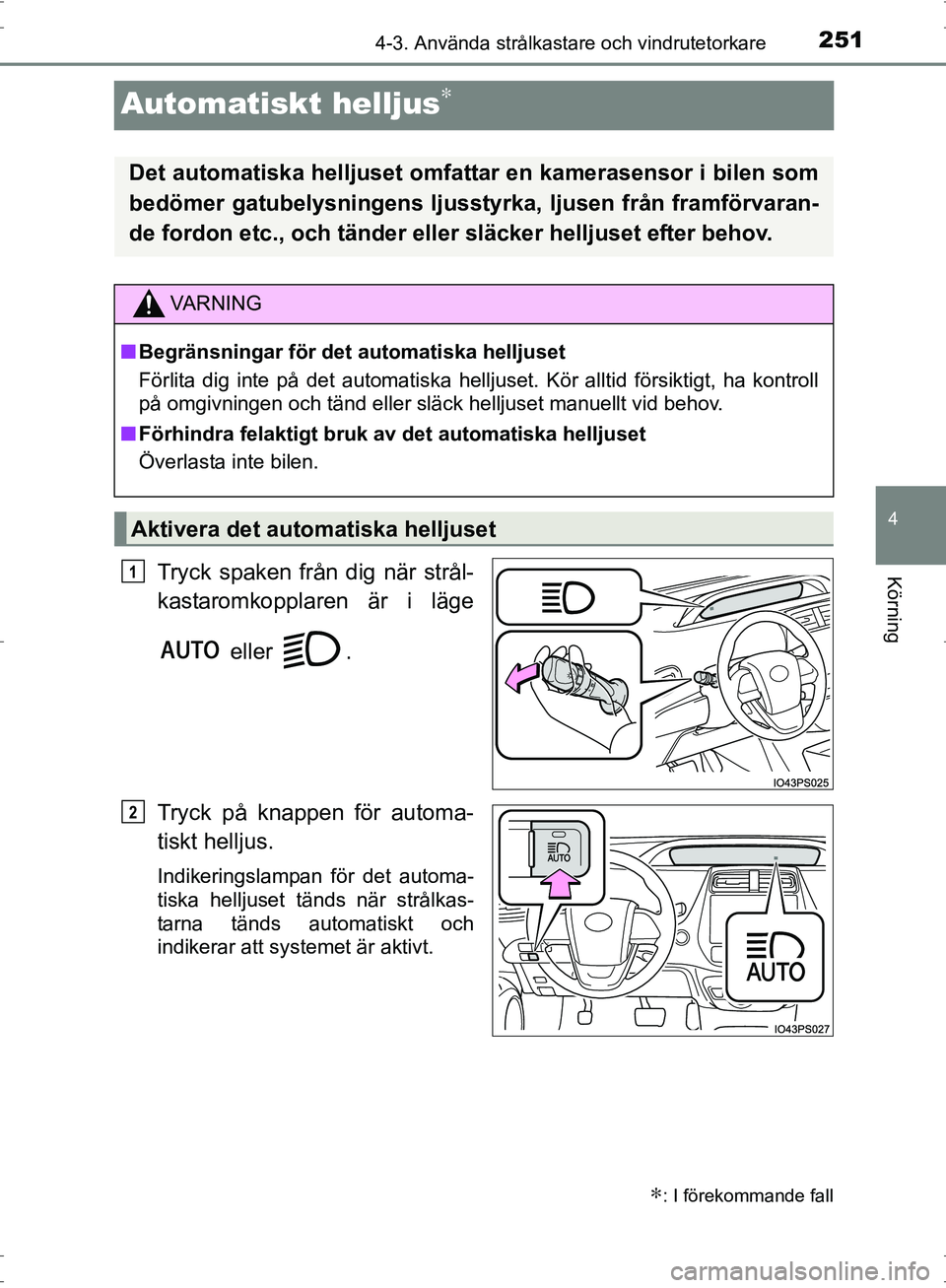 TOYOTA PRIUS 2017  Bruksanvisningar (in Swedish) 251
4
4-3. Använda strålkastare och vindrutetorkare
Körning
OM47B56SE
Automatiskt helljus∗
Tryck spaken från dig när strål-
kastaromkopplaren är i läge eller  .
Tryck på knappen för automa