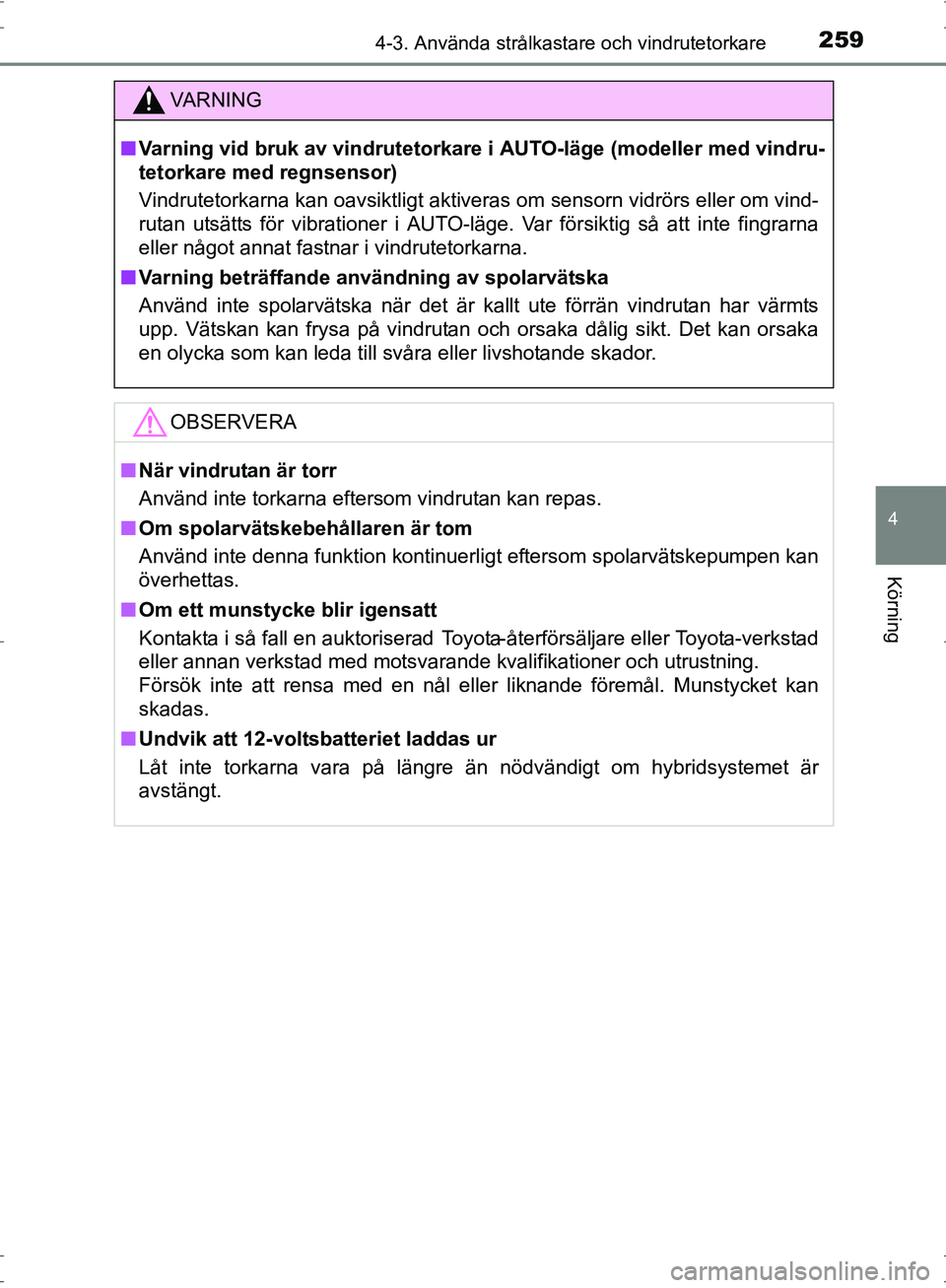 TOYOTA PRIUS 2017  Bruksanvisningar (in Swedish) 2594-3. Använda strålkastare och vindrutetorkare
4
Körning
OM47B56SE
VA R N I N G
■Varning vid bruk av vindrutetorkare i AUTO-läge (modeller med vindru-
tetorkare med regnsensor)
Vindrutetorkarn