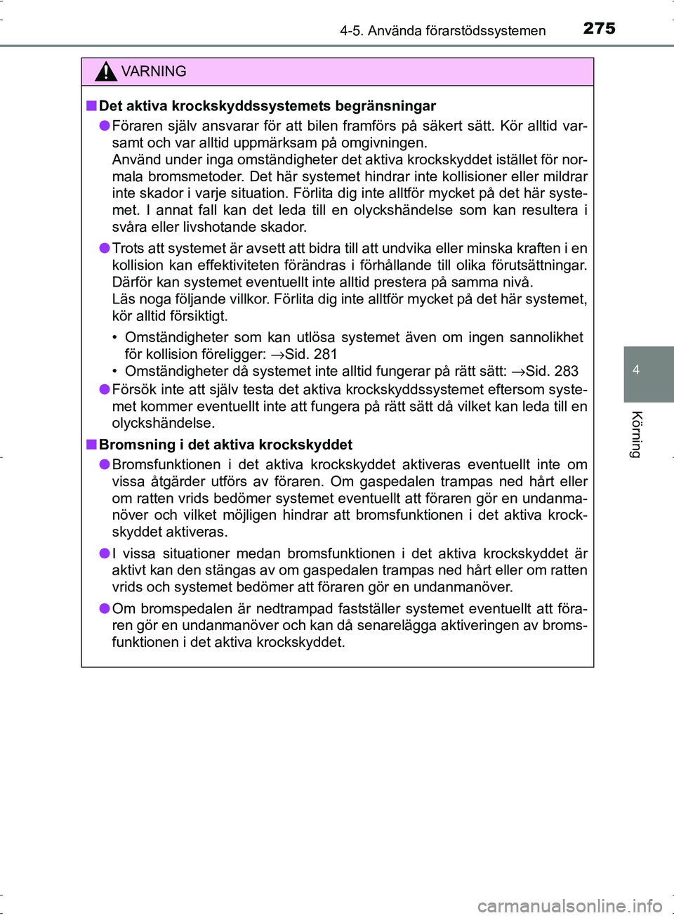 TOYOTA PRIUS 2017 Bruksanvisningar (in Swedish) 2754-5. Använda förarstödssystemen
4
Körning
OM47B56SE
VA R N I N G
■Det aktiva krockskyddssystemets begränsningar
● Föraren själv ansvarar för att bilen framförs på säkert sätt. Kör TOYOTA PRIUS 2017 Bruksanvisningar (in Swedish) 2754-5. Använda förarstödssystemen
4
Körning
OM47B56SE
VA R N I N G
■Det aktiva krockskyddssystemets begränsningar
● Föraren själv ansvarar för att bilen framförs på säkert sätt. Kör