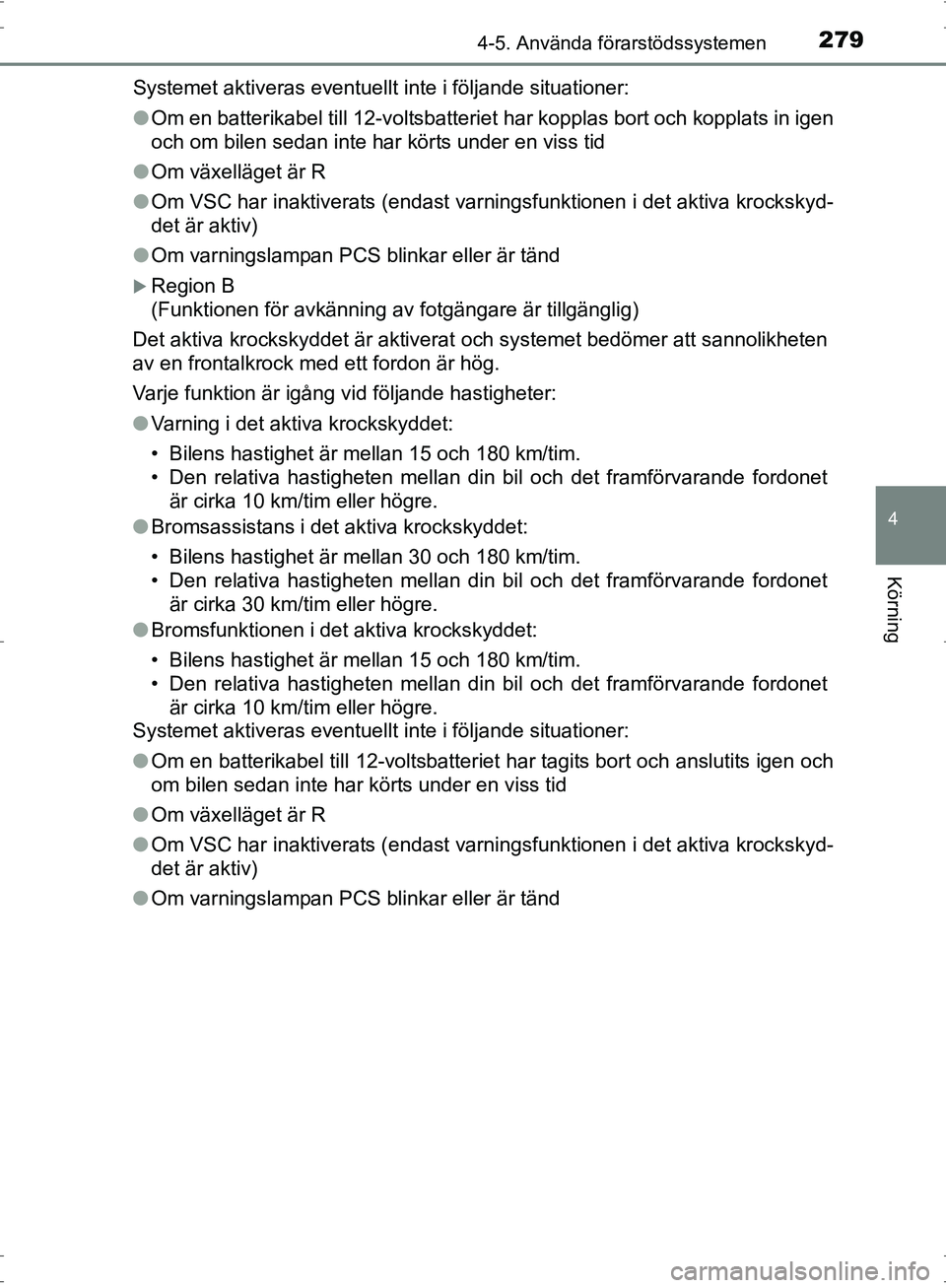 TOYOTA PRIUS 2017 Bruksanvisningar (in Swedish) 2794-5. Använda förarstödssystemen
4
Körning
OM47B56SESystemet aktiveras eventuellt inte i följande situationer:
●
Om en batterikabel till 12-voltsbatteriet har kopplas bort och kopplats in ige TOYOTA PRIUS 2017 Bruksanvisningar (in Swedish) 2794-5. Använda förarstödssystemen
4
Körning
OM47B56SESystemet aktiveras eventuellt inte i följande situationer:
●
Om en batterikabel till 12-voltsbatteriet har kopplas bort och kopplats in ige