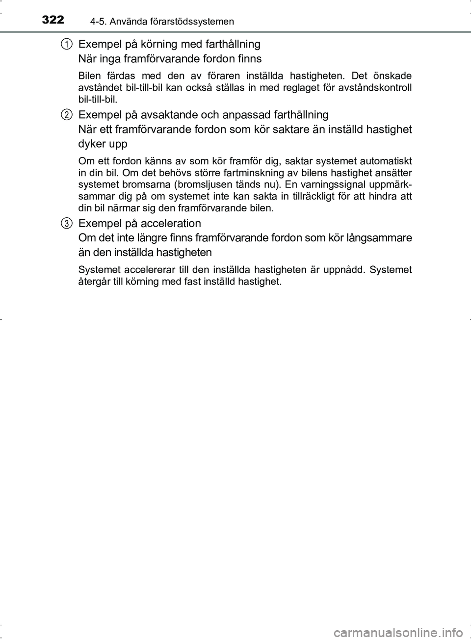 TOYOTA PRIUS 2017  Bruksanvisningar (in Swedish) 3224-5. Använda förarstödssystemen
OM47B56SE
Exempel på körning med farthållning
När inga framförvarande fordon finns
Bilen färdas med den av föraren inställda hastigheten. Det önskade
avs