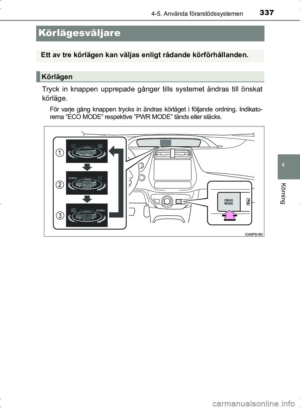 TOYOTA PRIUS 2017  Bruksanvisningar (in Swedish) 337
4
4-5. Använda förarstödssystemen
Körning
OM47B56SE
Körlägesväljare
Tryck in knappen upprepade gånger tills systemet ändras till önskat
körläge.
För varje gång knappen trycks in änd