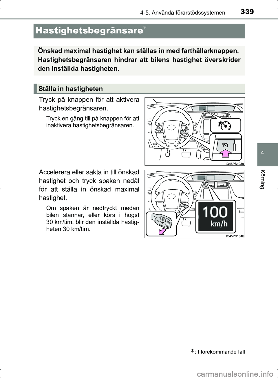TOYOTA PRIUS 2017  Bruksanvisningar (in Swedish) 339
4
4-5. Använda förarstödssystemen
Körning
OM47B56SE
Hastighetsbegränsare∗
Tryck på knappen för att aktivera
hastighetsbegränsaren.
Tryck en gång till på knappen för att
inaktivera has