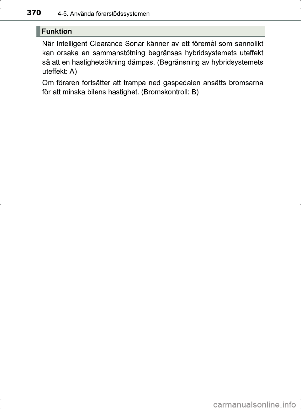 TOYOTA PRIUS 2017  Bruksanvisningar (in Swedish) 3704-5. Använda förarstödssystemen
OM47B56SE
När Intelligent Clearance Sonar känner av ett föremål som sannolikt
kan orsaka en sammanstötning begränsas hybridsystemets uteffekt
så att en has